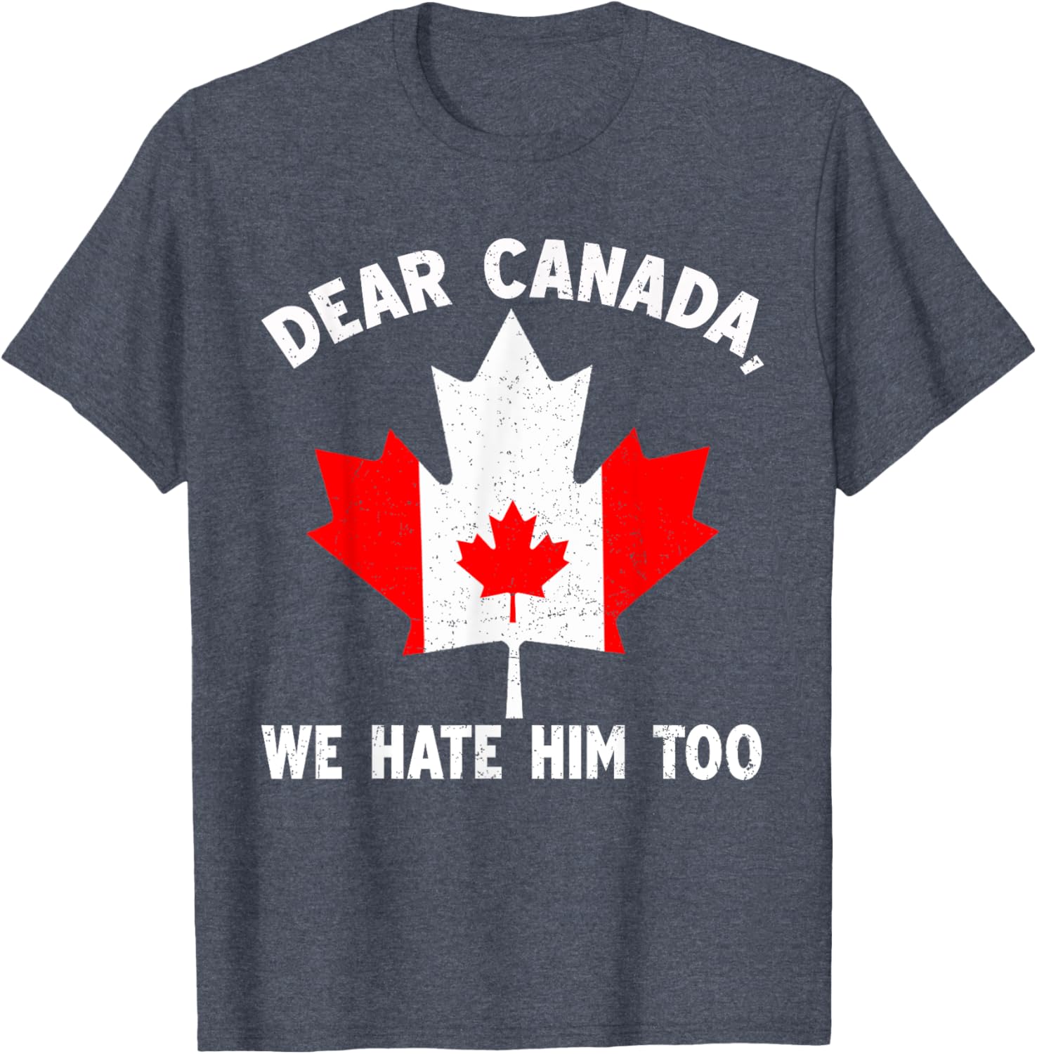 Dear Canada We Hate Him Too Political Protest T-Shirt