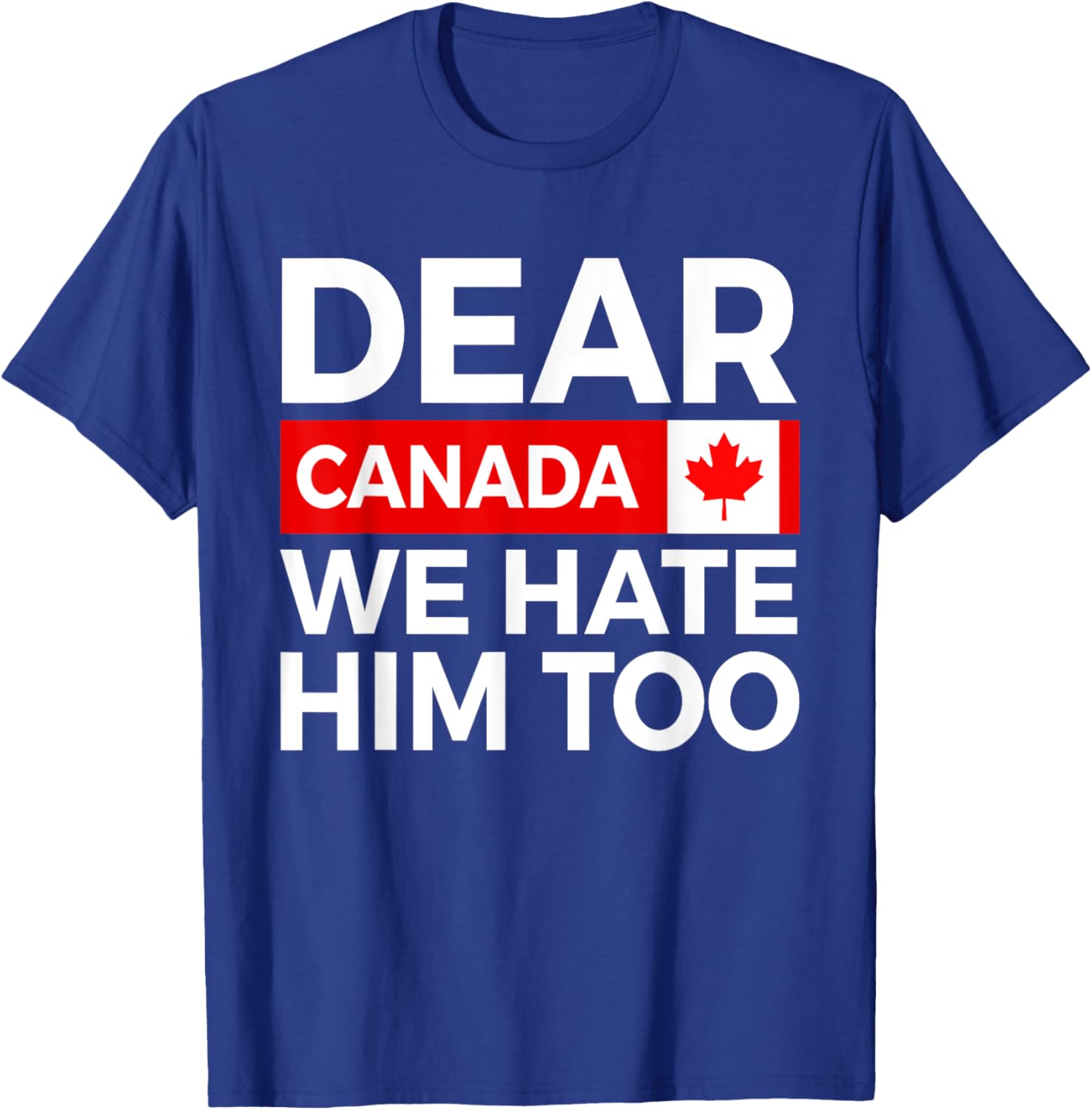 Dear Canada We Hate Him Too Political Protest T-Shirt