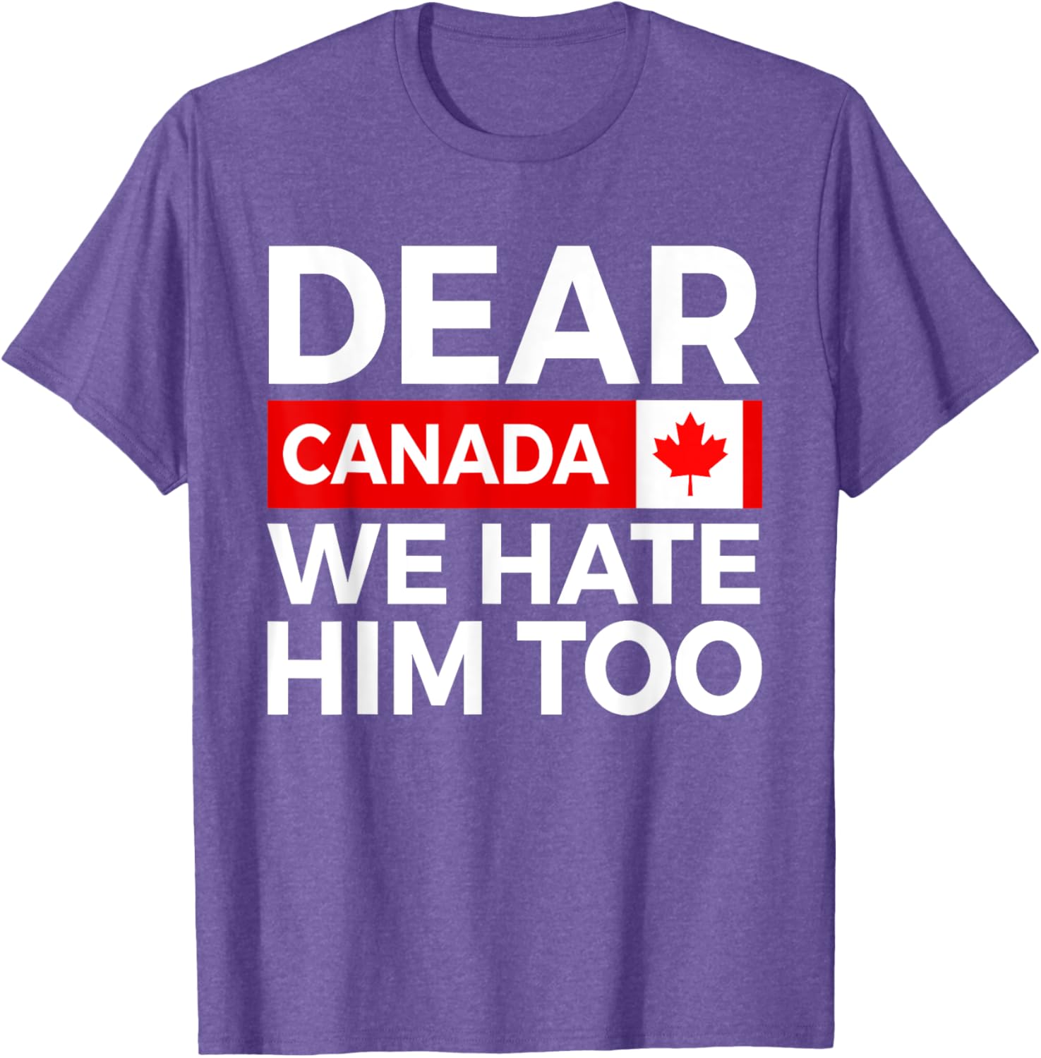 Dear Canada We Hate Him Too Political Protest T-Shirt