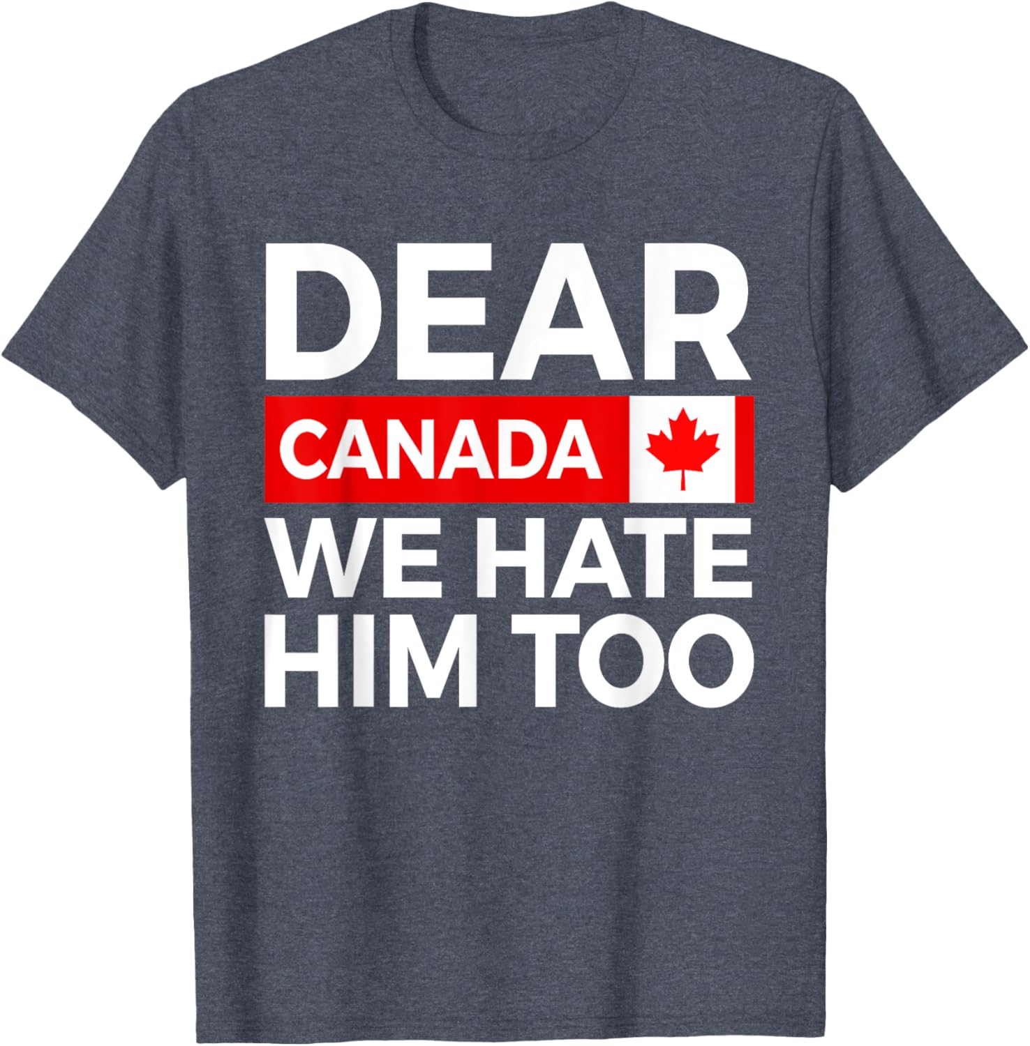 Dear Canada We Hate Him Too Political Protest T-Shirt