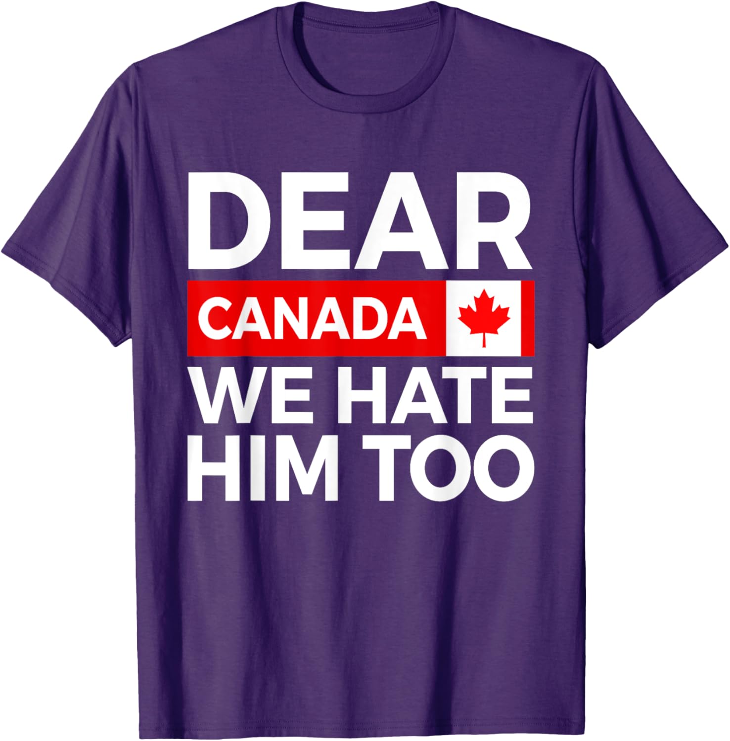 Dear Canada We Hate Him Too Political Protest T-Shirt