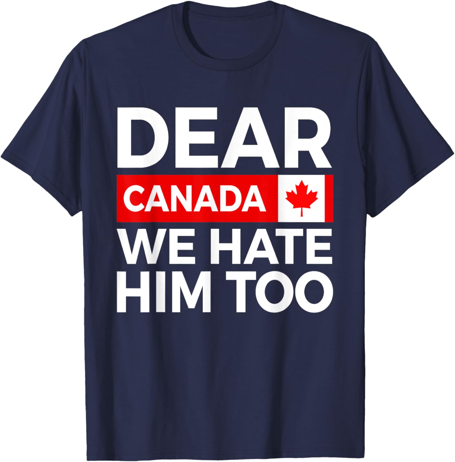 Dear Canada We Hate Him Too Political Protest T-Shirt