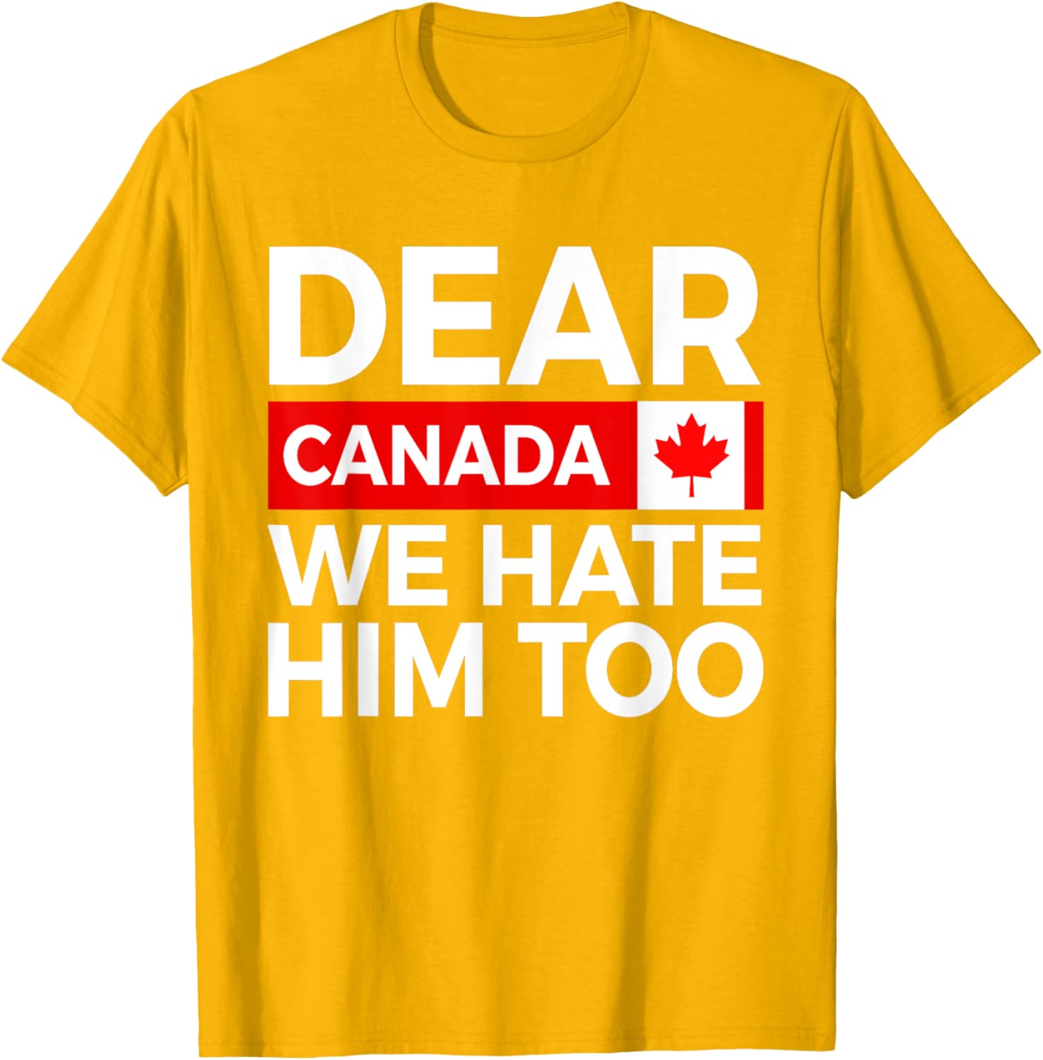 Dear Canada We Hate Him Too Political Protest T-Shirt