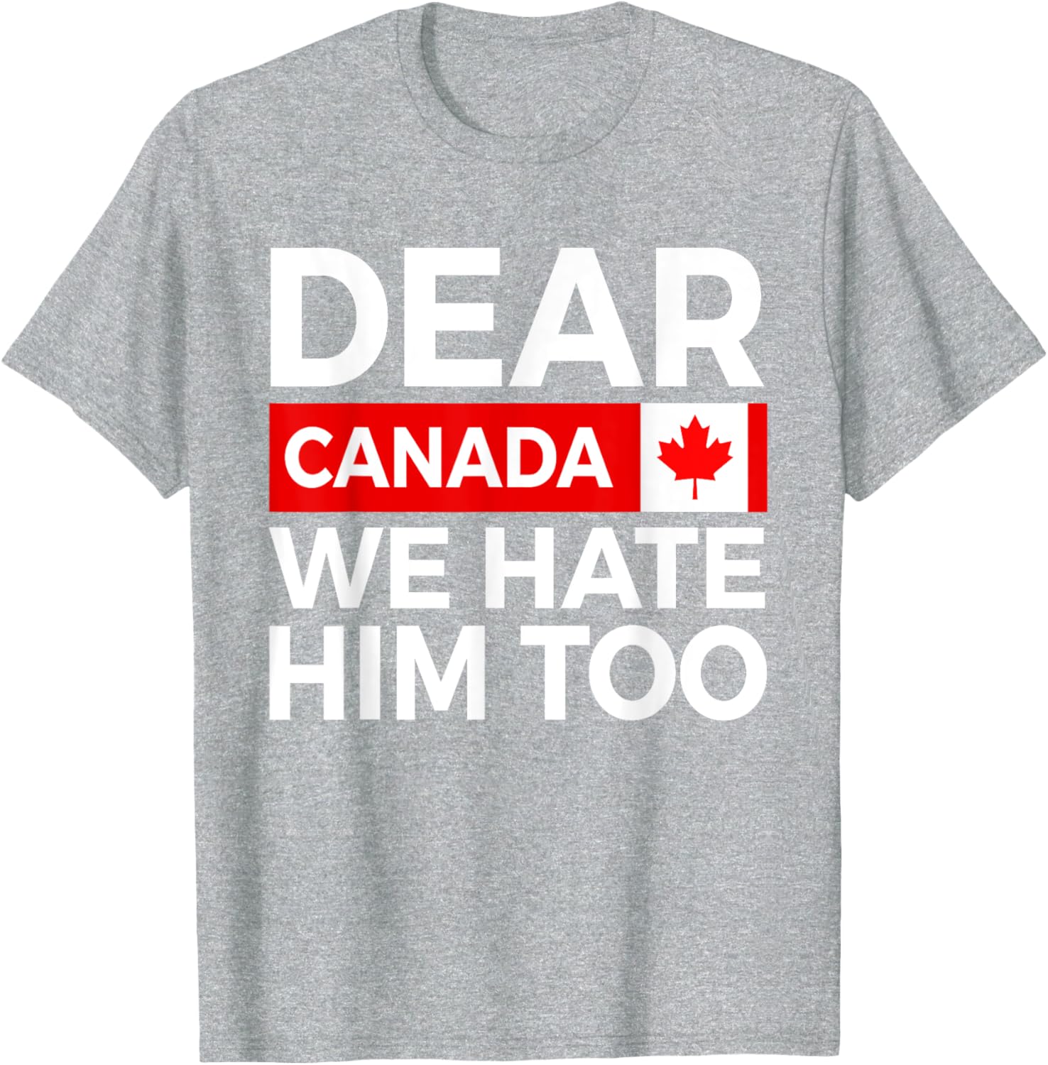 Dear Canada We Hate Him Too Political Protest T-Shirt
