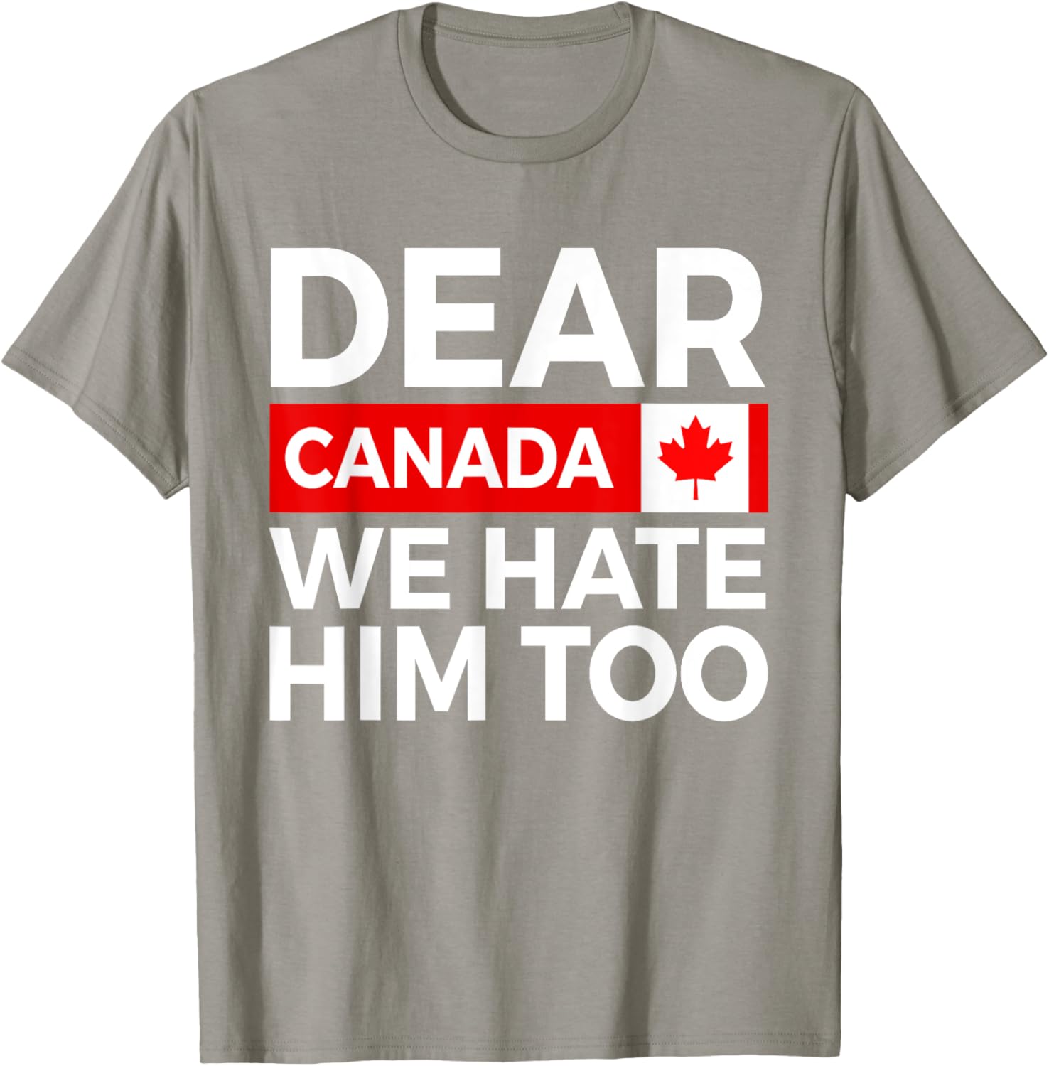 Dear Canada We Hate Him Too Political Protest T-Shirt