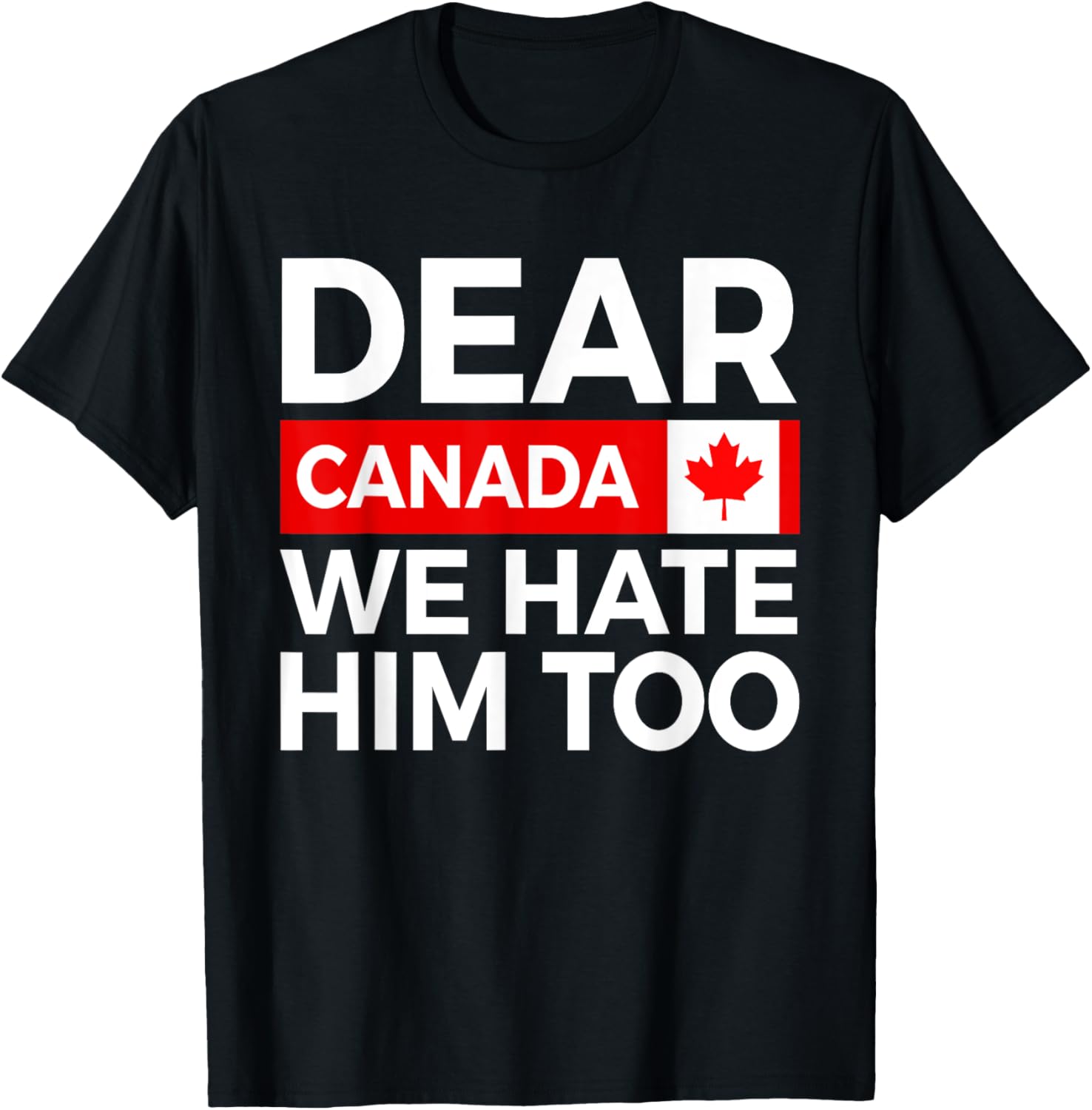 Dear Canada We Hate Him Too Political Protest T-Shirt