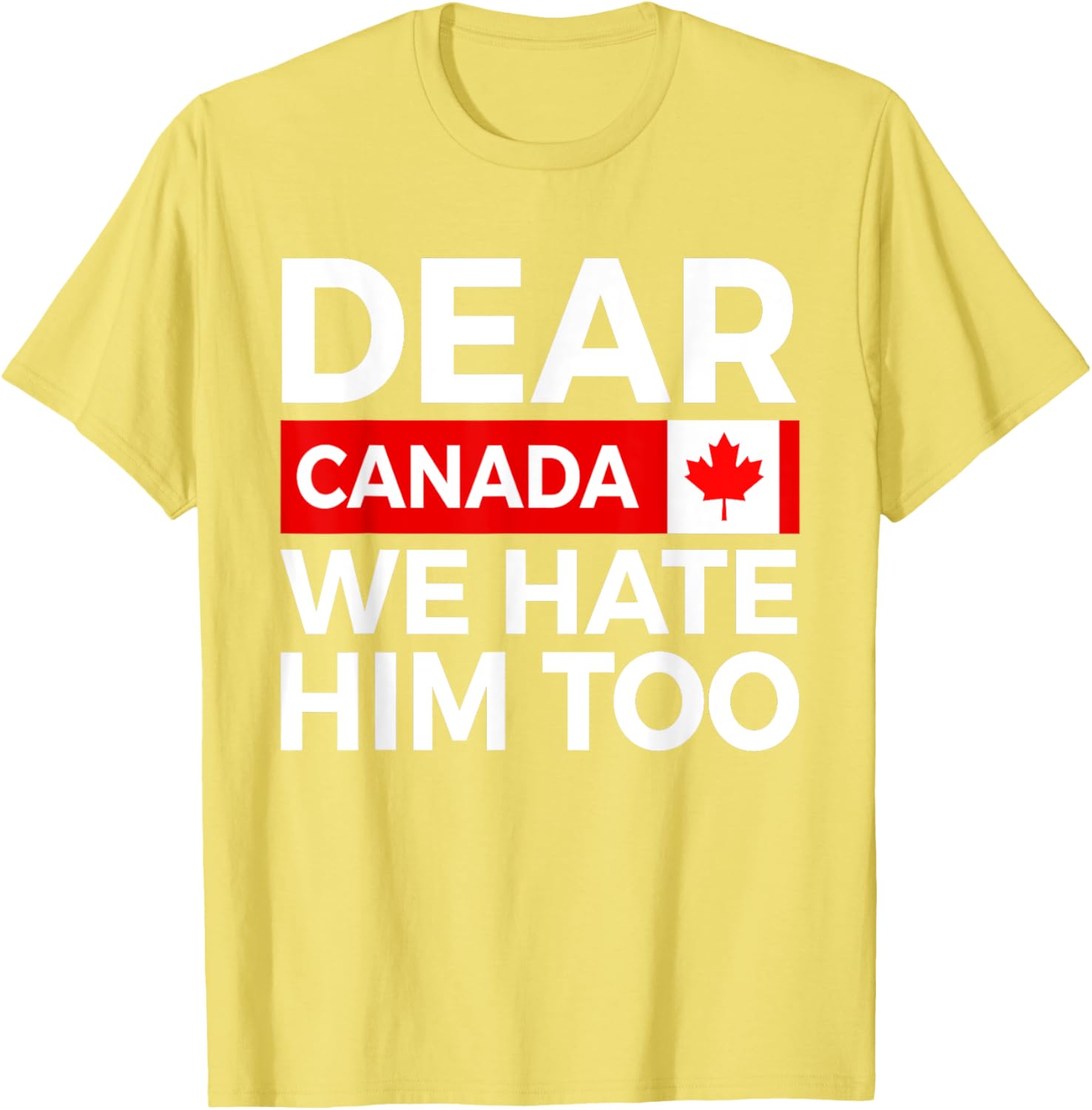 Dear Canada We Hate Him Too Political Protest T-Shirt
