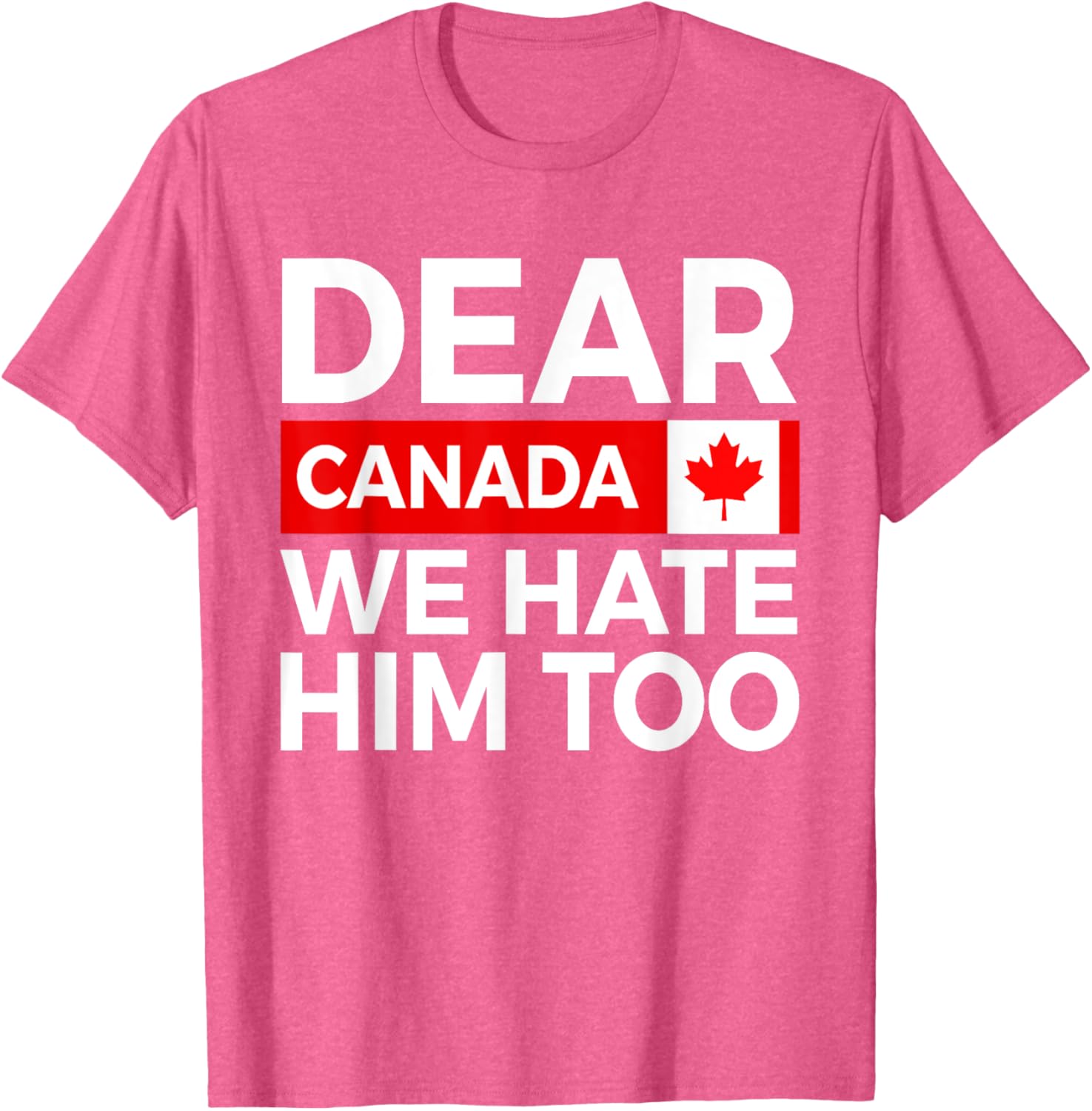 Dear Canada We Hate Him Too Political Protest T-Shirt