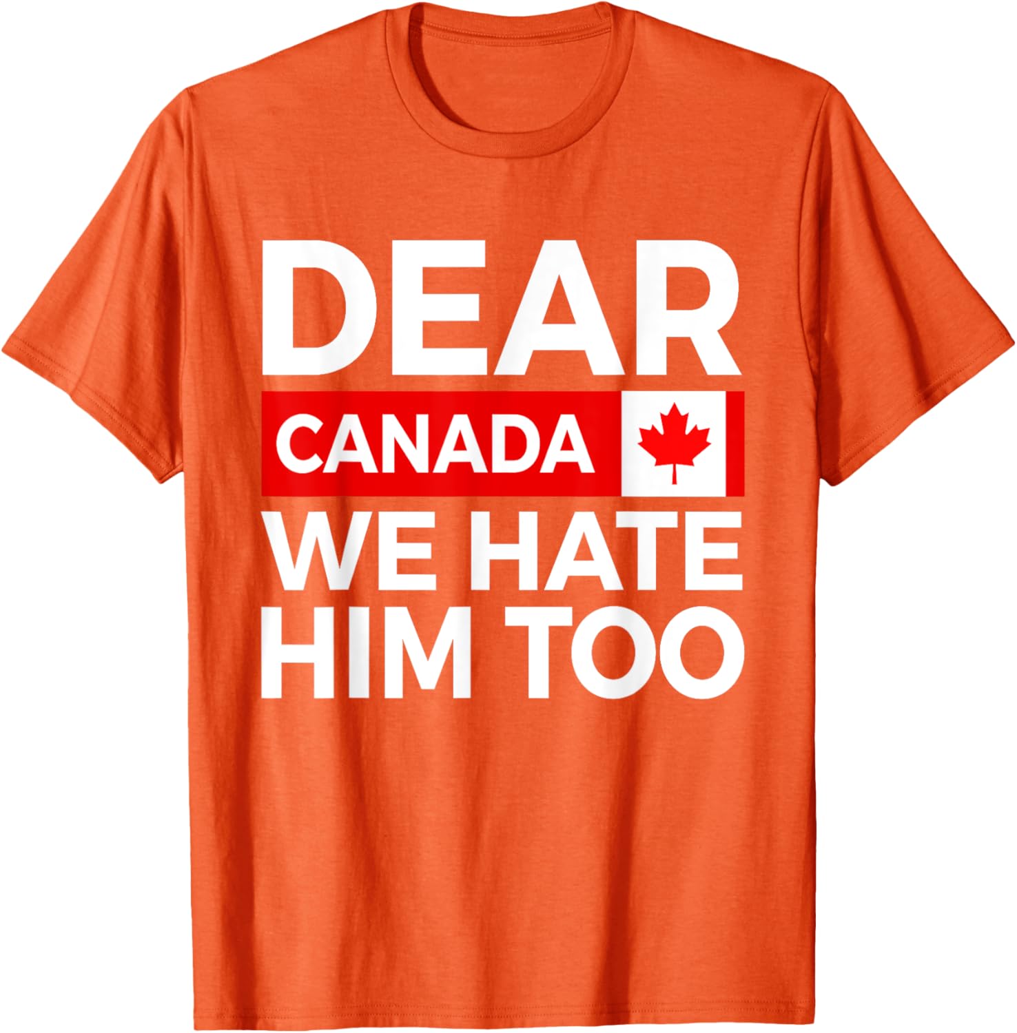 Dear Canada We Hate Him Too Political Protest T-Shirt