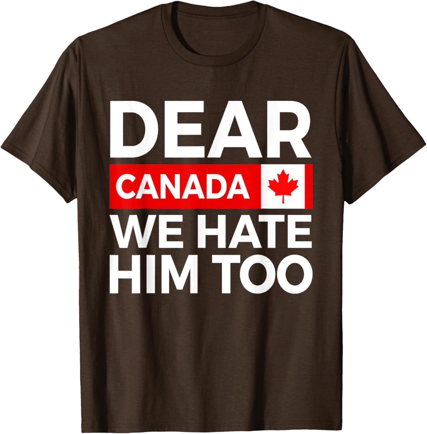 Dear Canada We Hate Him Too Political Protest T-Shirt