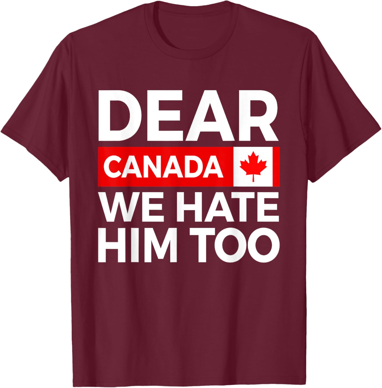 Dear Canada We Hate Him Too Political Protest T-Shirt