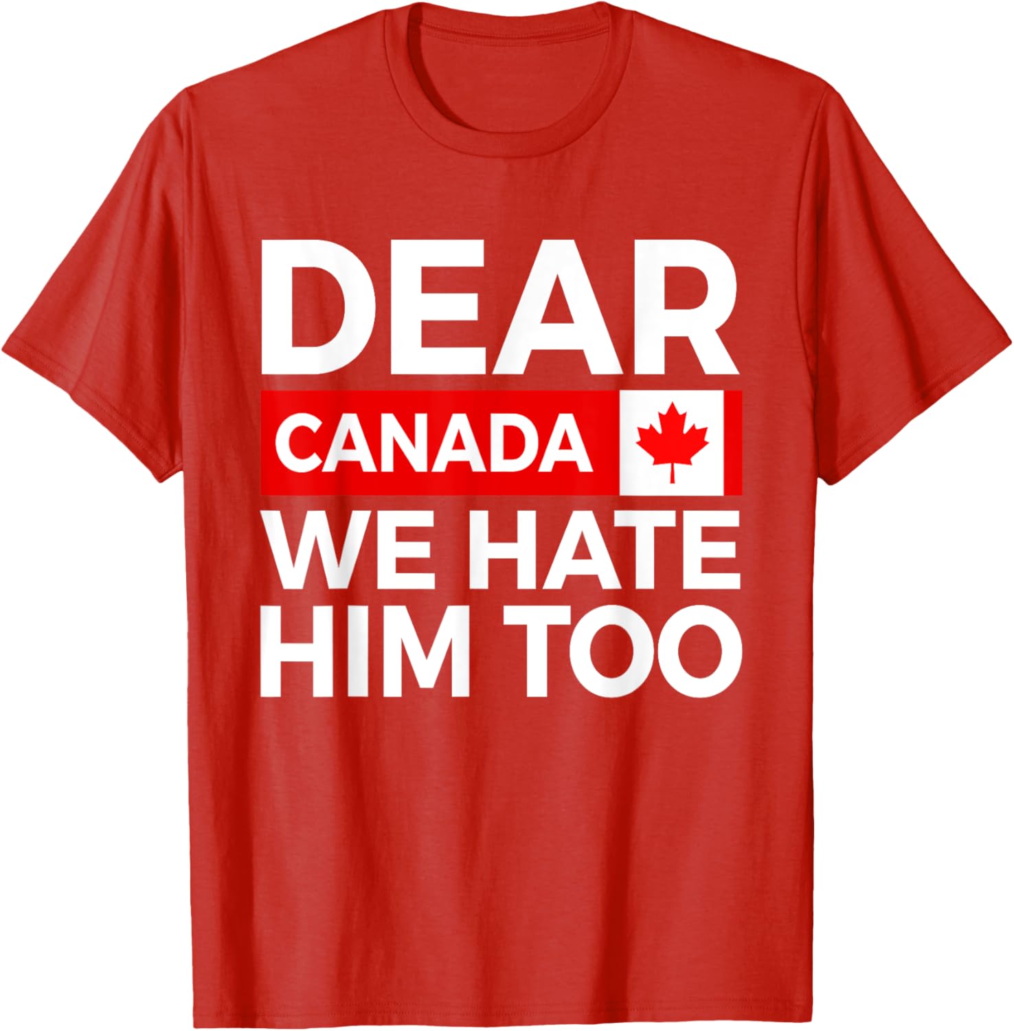 Dear Canada We Hate Him Too Political Protest T-Shirt