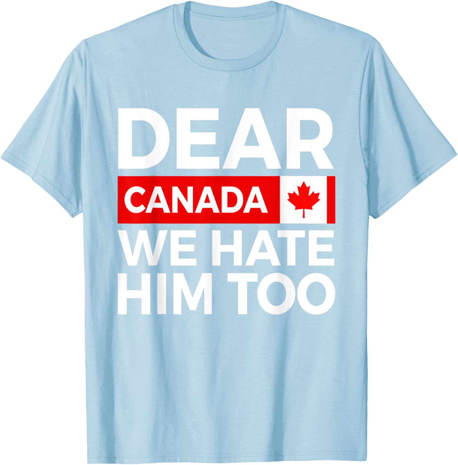 Dear Canada We Hate Him Too Political Protest T-Shirt