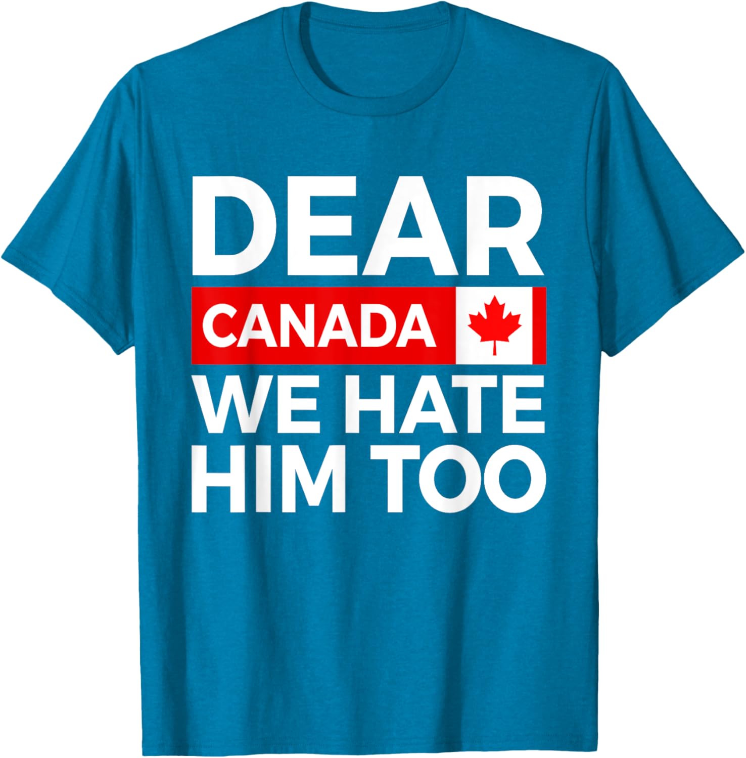 Dear Canada We Hate Him Too Political Protest T-Shirt