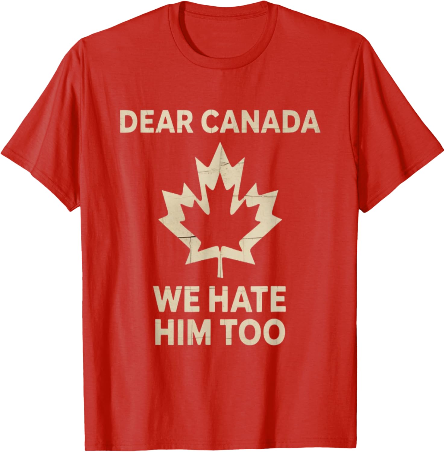 Dear Canada We Hate Him Too Political Protest - Tee T-Shirt