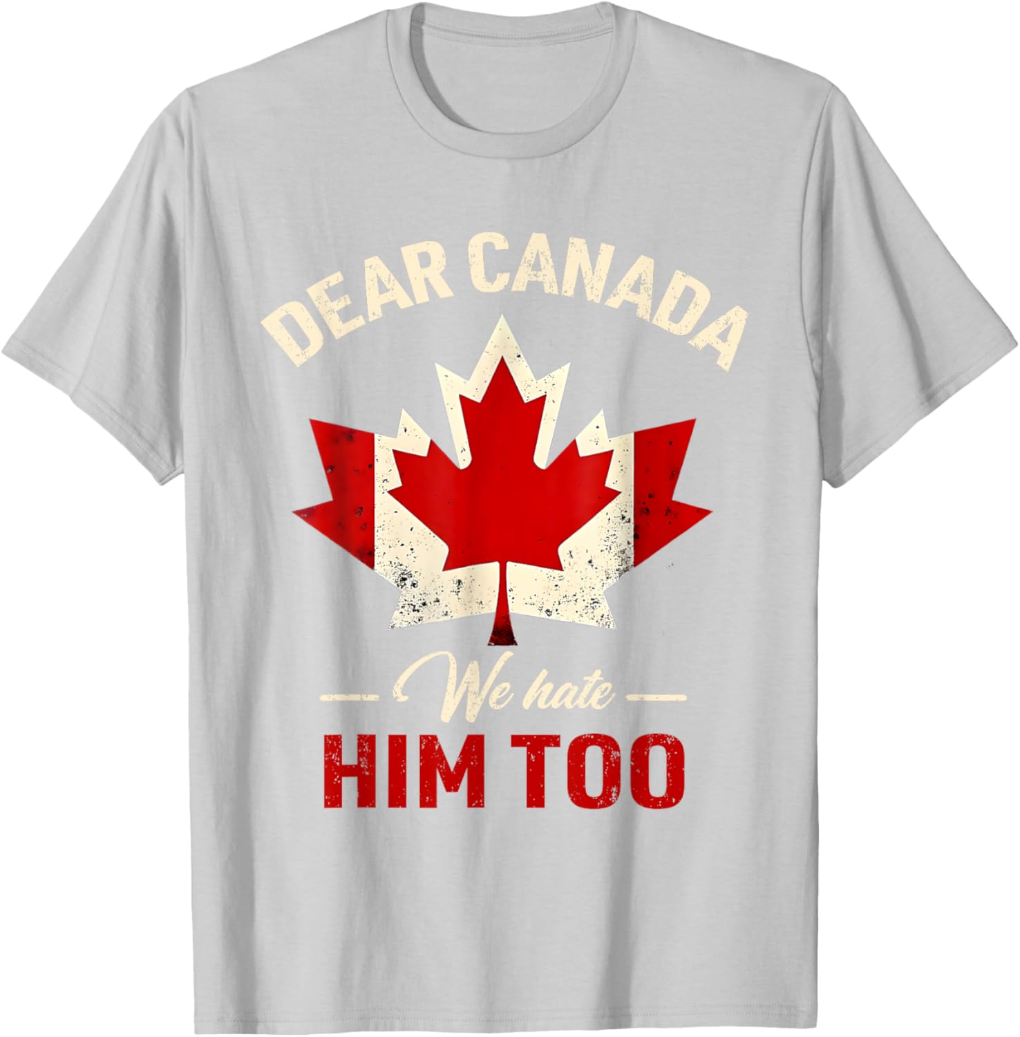 Dear Canada We Hate Him Too Political T-Shirt
