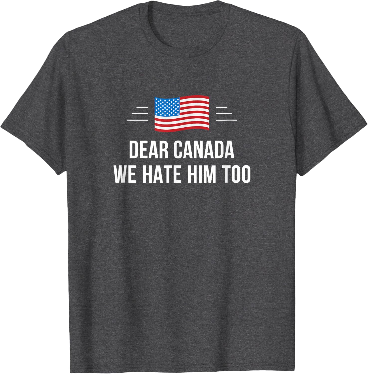 Dear Canada - We Hate Him Too - T-Shirt