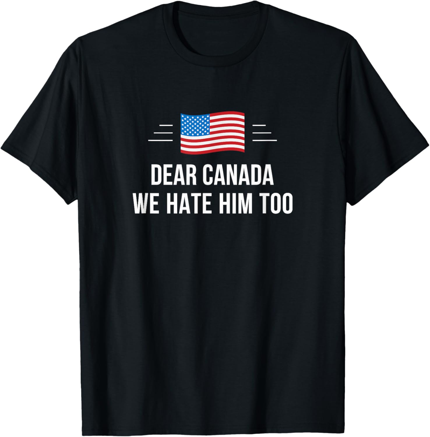 Dear Canada - We Hate Him Too - T-Shirt