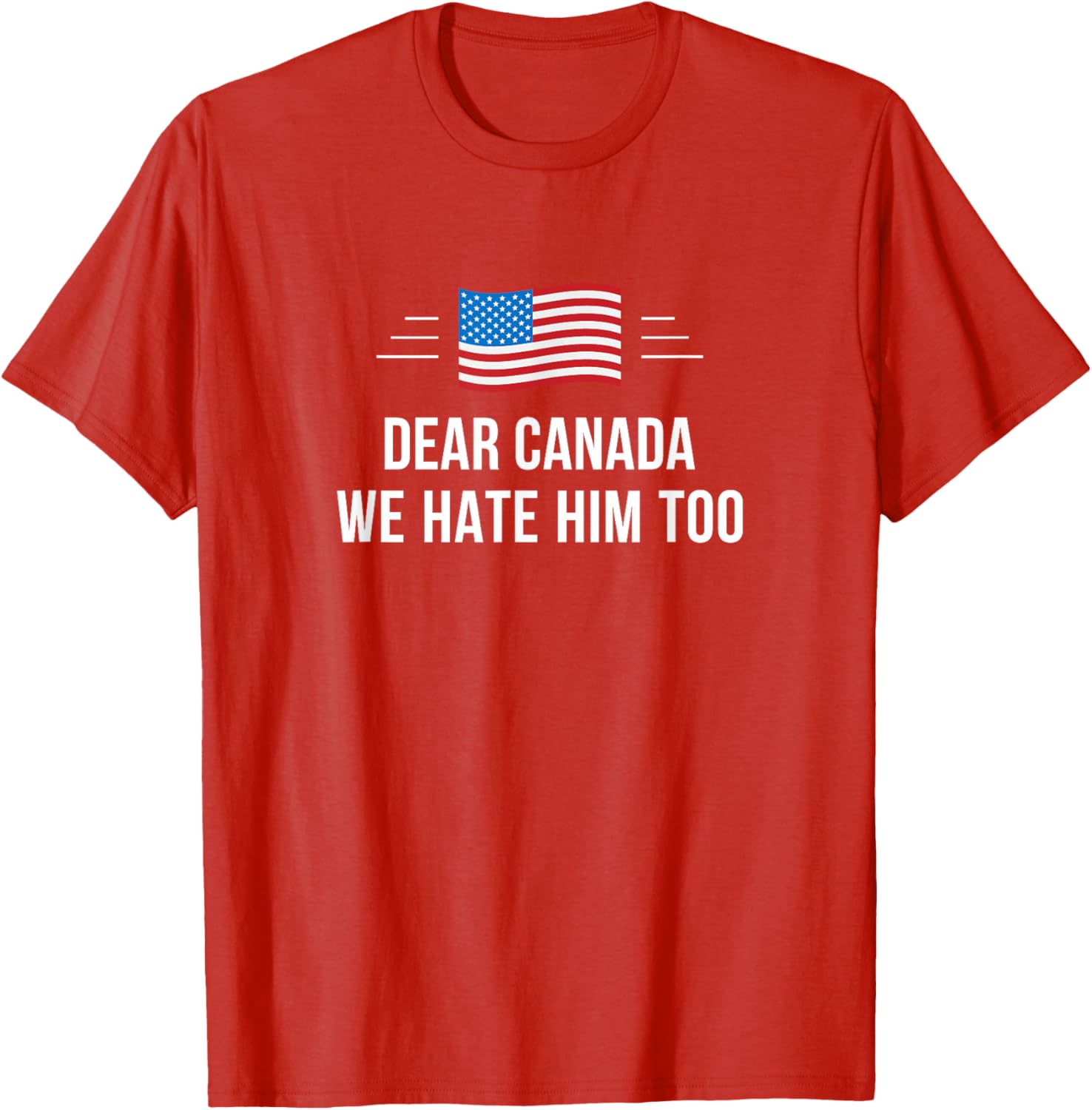 Dear Canada - We Hate Him Too - T-Shirt