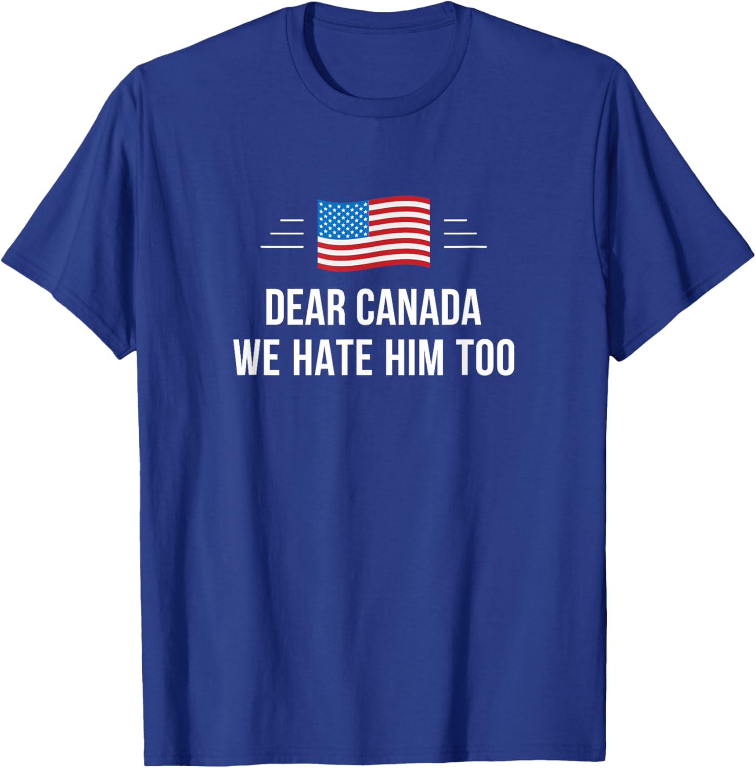 Dear Canada - We Hate Him Too - T-Shirt