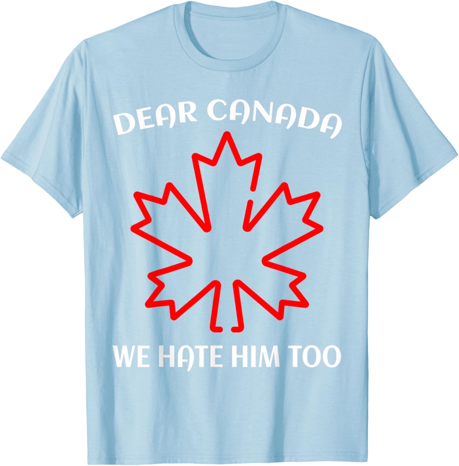 Dear Canada We Hate Him Too T-Shirt