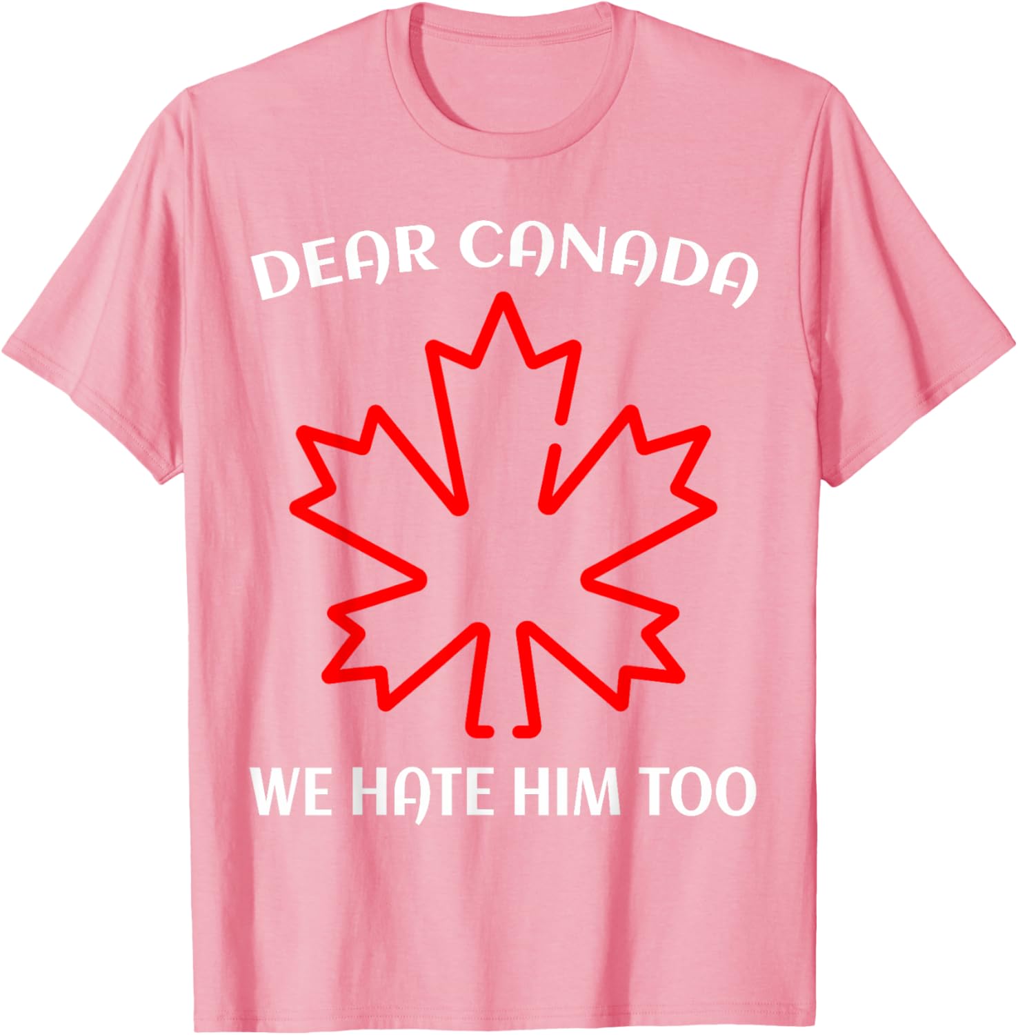 Dear Canada We Hate Him Too T-Shirt