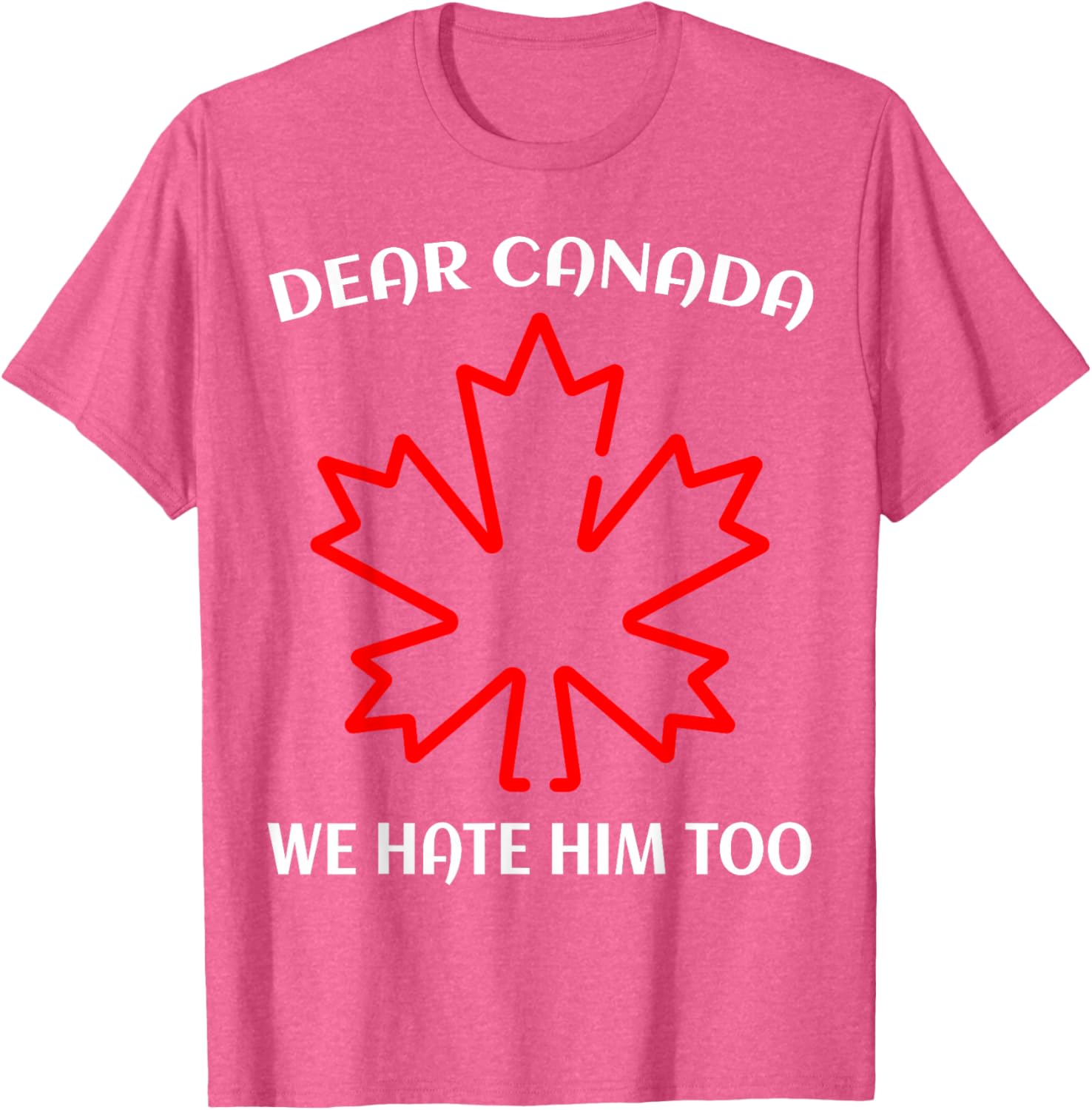 Dear Canada We Hate Him Too T-Shirt