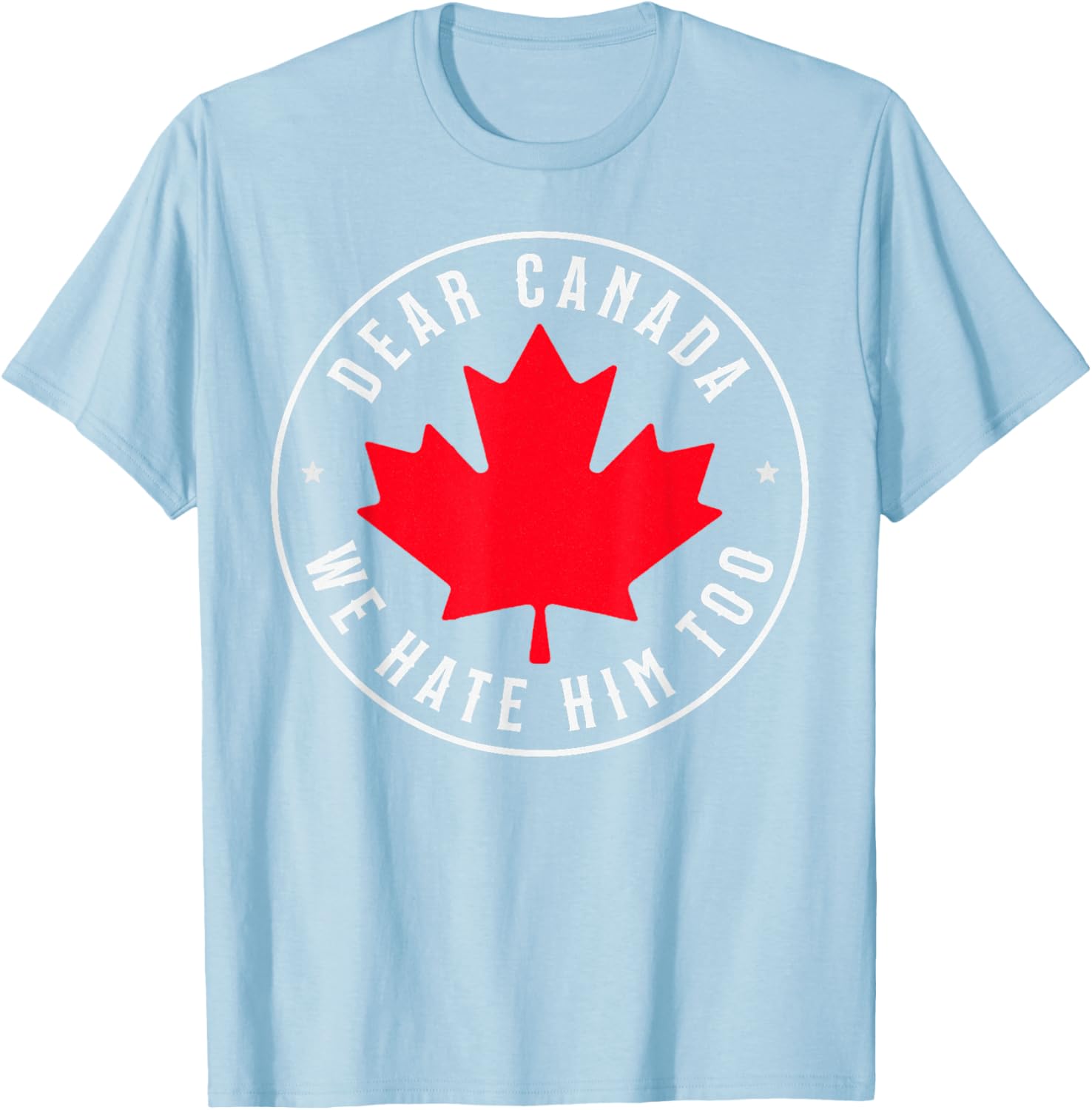 Dear Canada We Hate Him Too T-Shirt