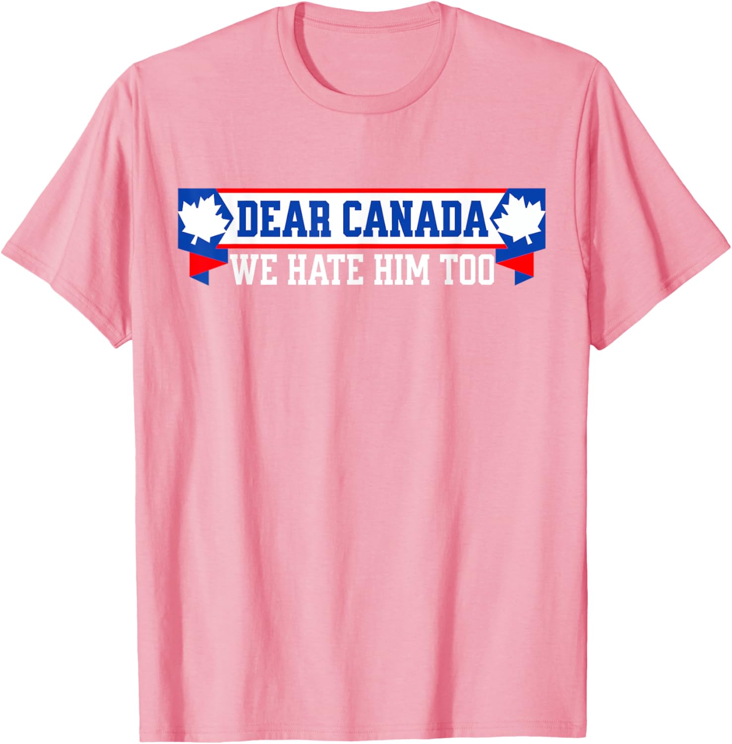 Dear Canada We Hate Him Too T-Shirt