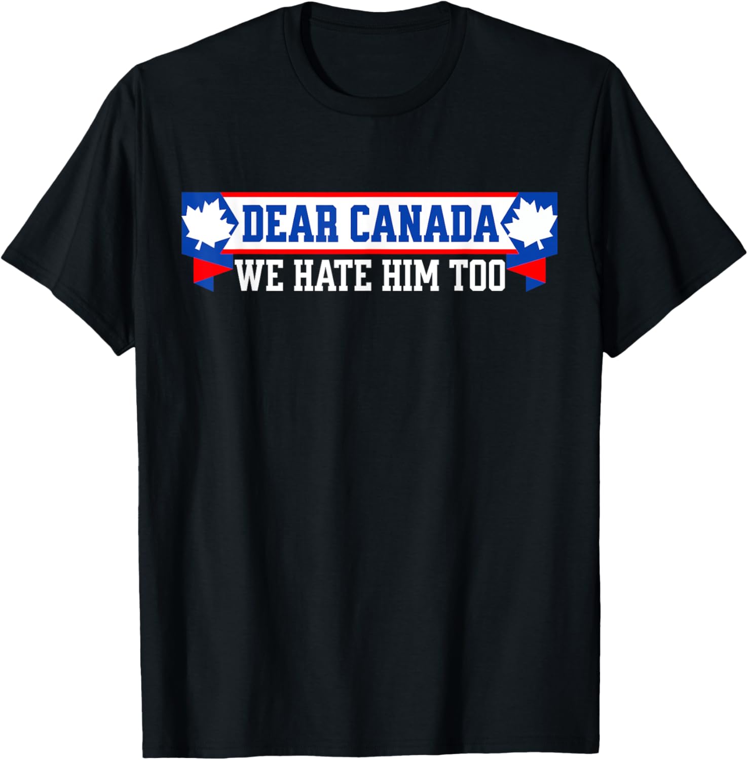 Dear Canada We Hate Him Too T-Shirt