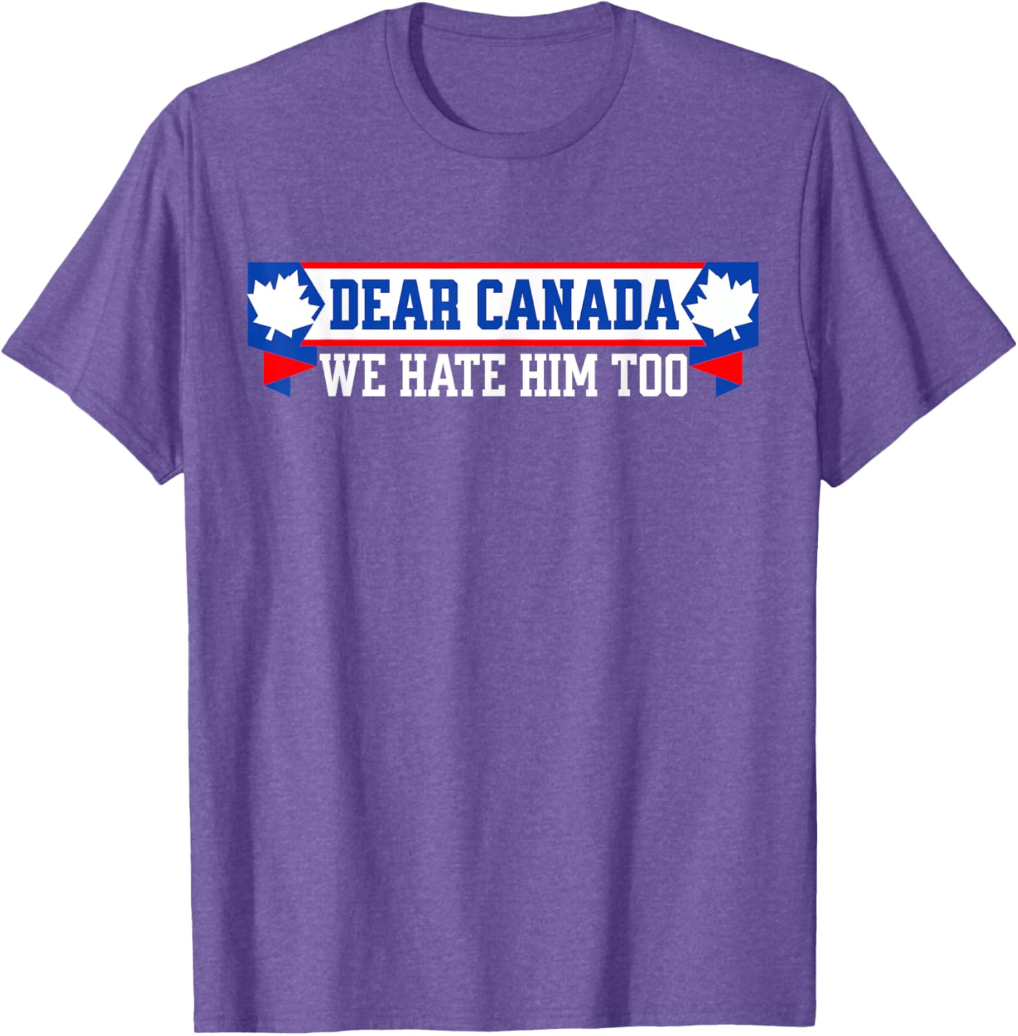 Dear Canada We Hate Him Too T-Shirt