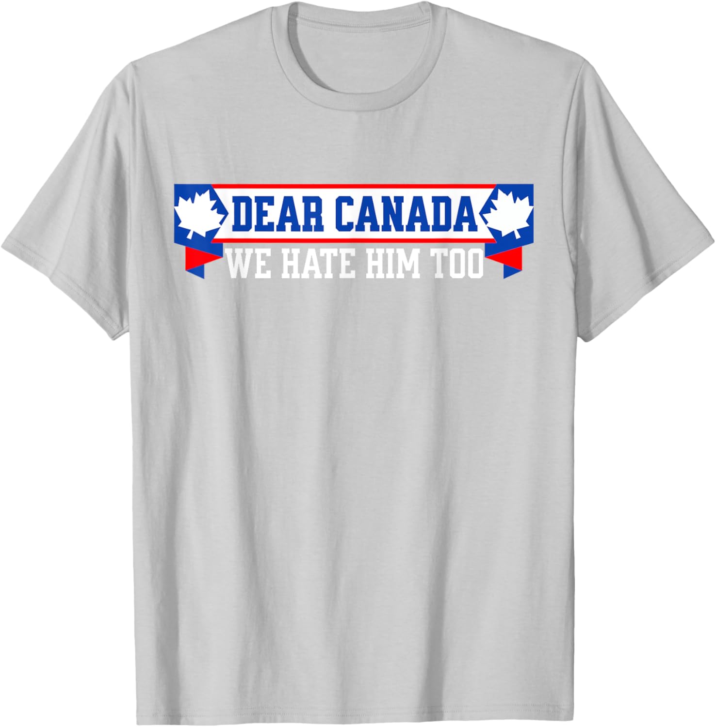 Dear Canada We Hate Him Too T-Shirt