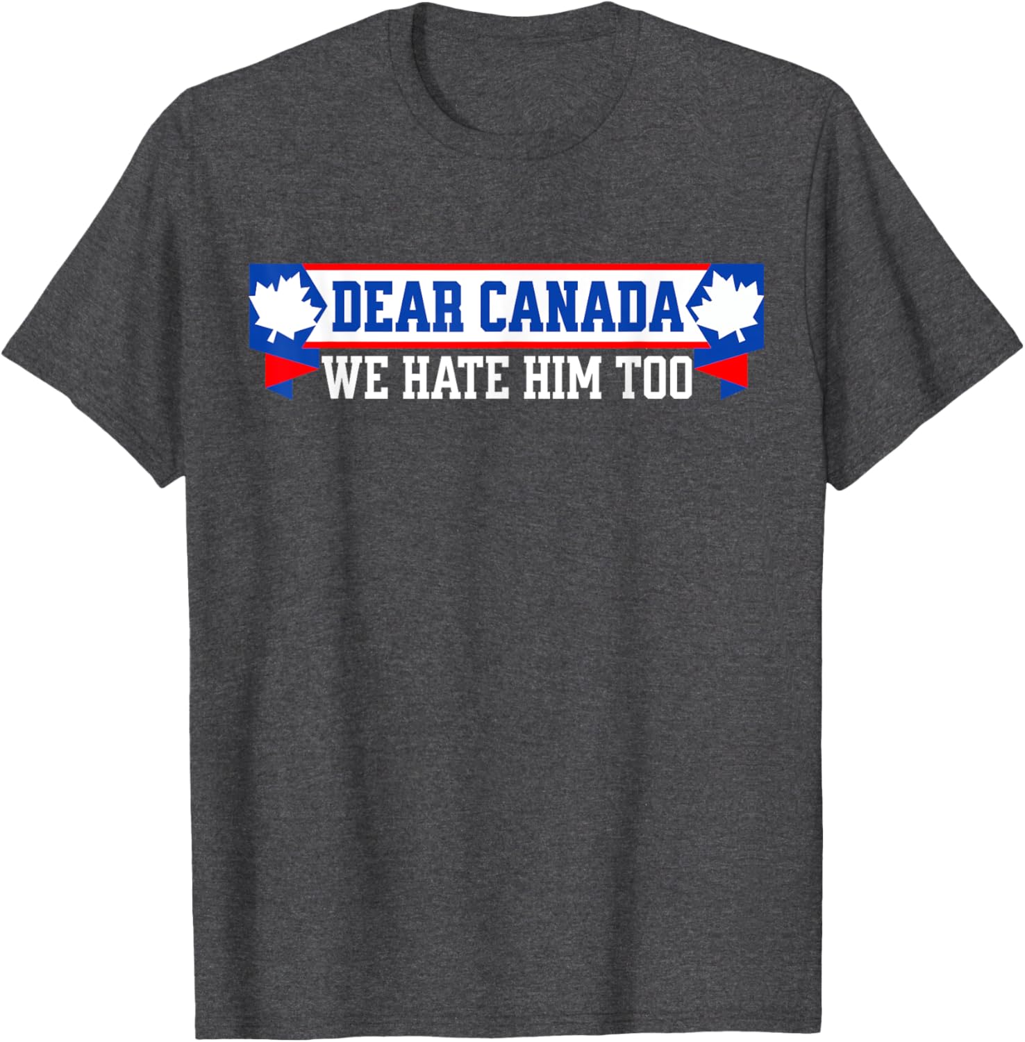 Dear Canada We Hate Him Too T-Shirt