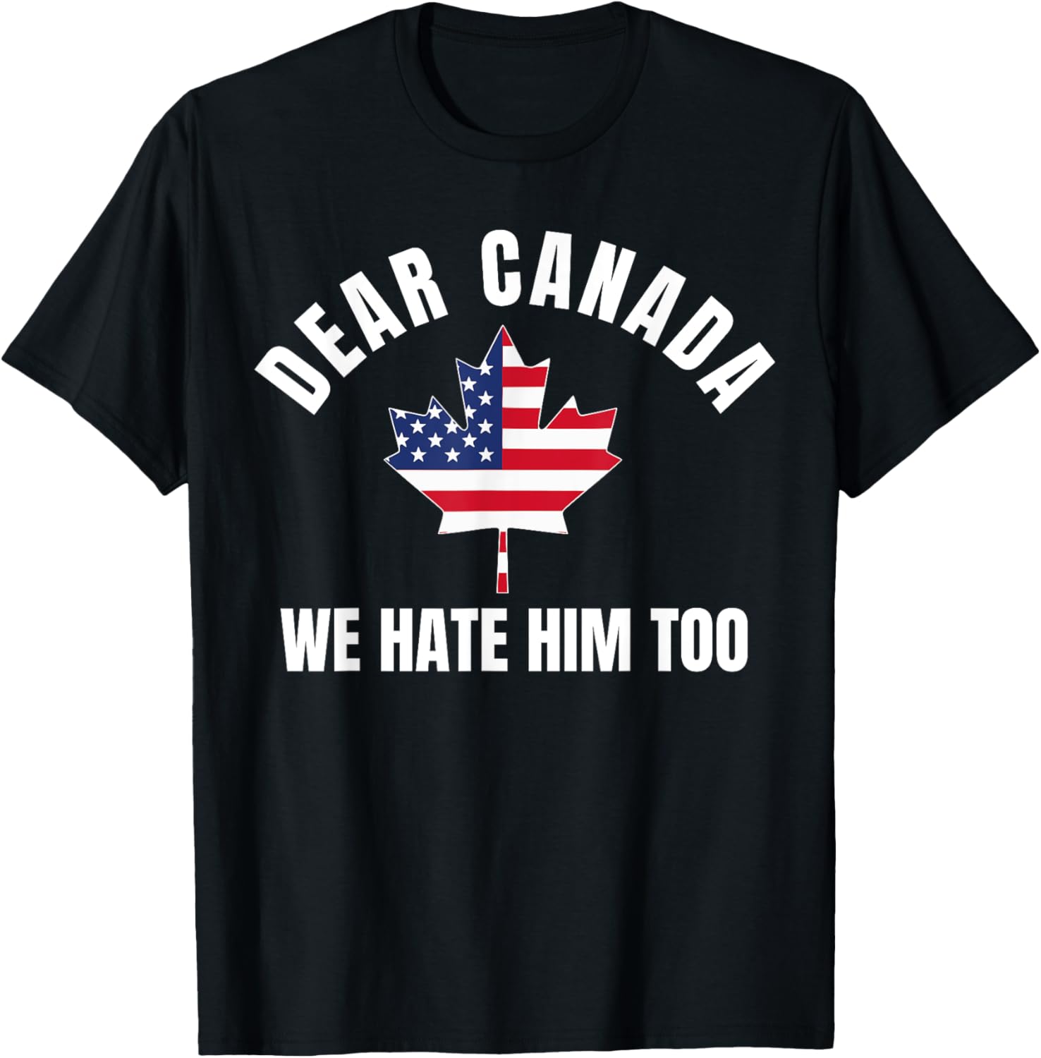 Dear Canada We Hate Him Too T-Shirt