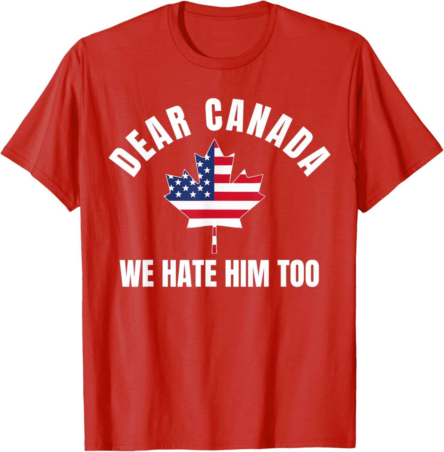 Dear Canada We Hate Him Too T-Shirt