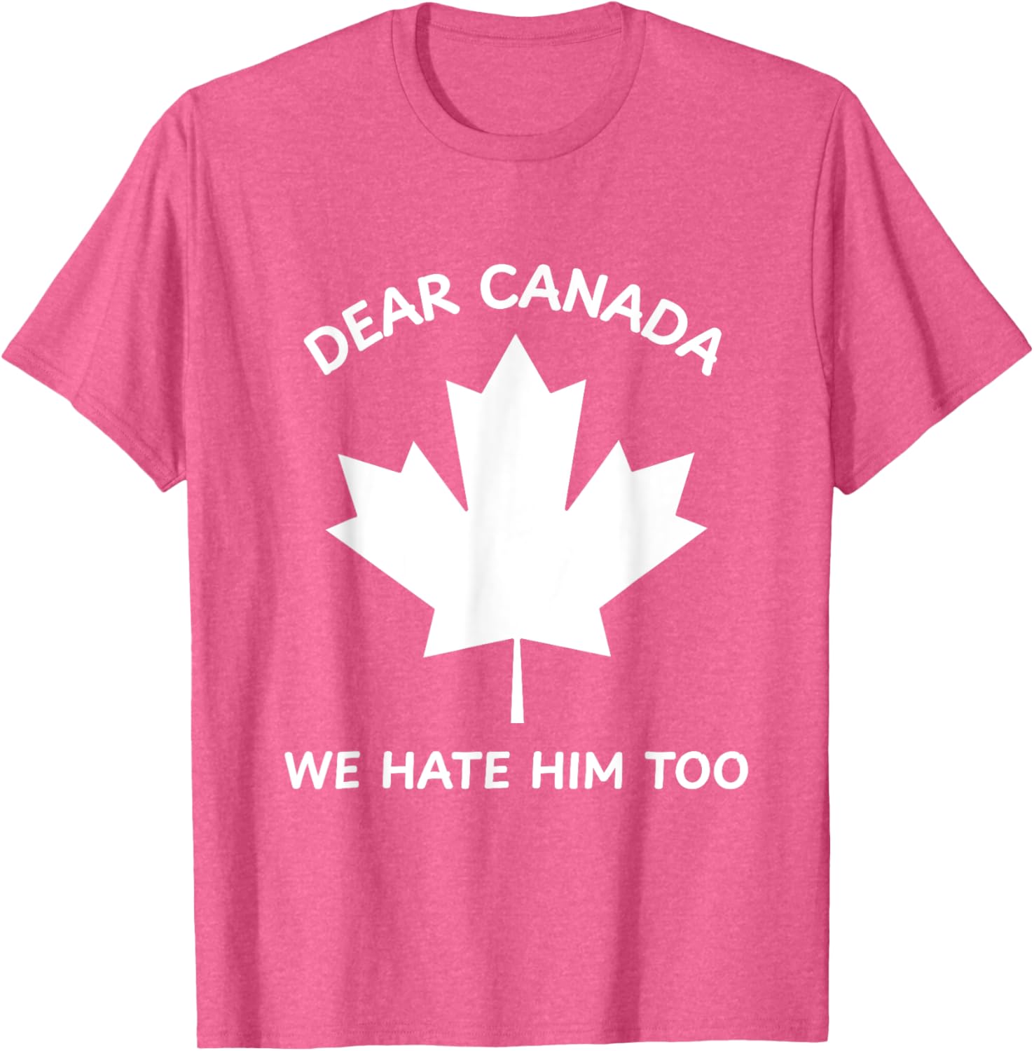 Dear Canada We Hate Him Too T-Shirt