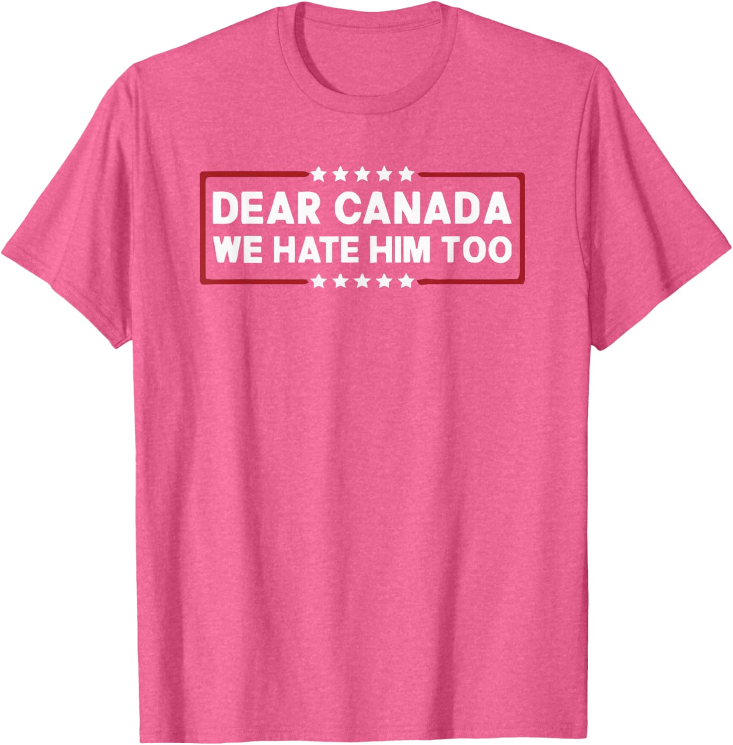 Dear Canada We Hate Him Too T-Shirt