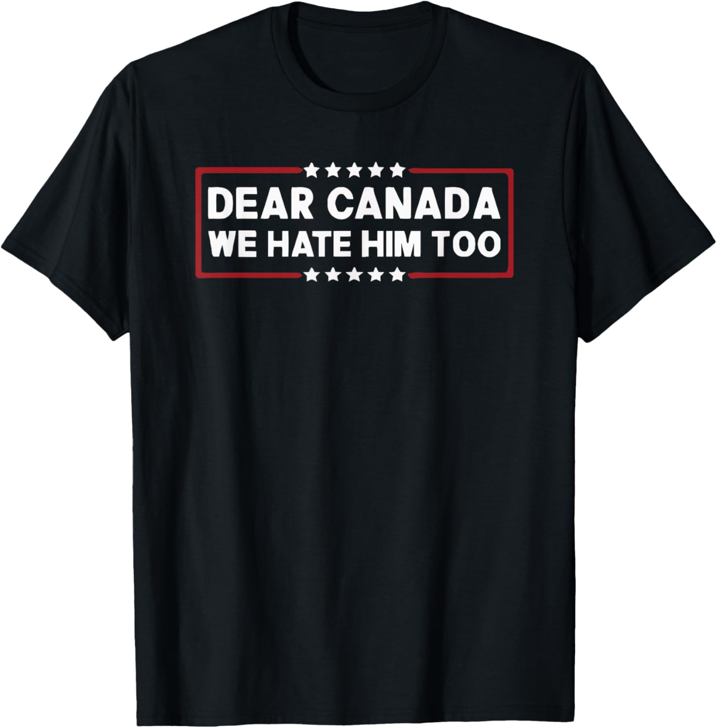 Dear Canada We Hate Him Too T-Shirt