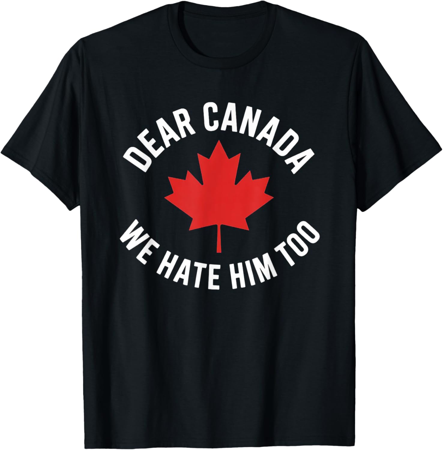 Dear Canada We Hate Him Too T-Shirt