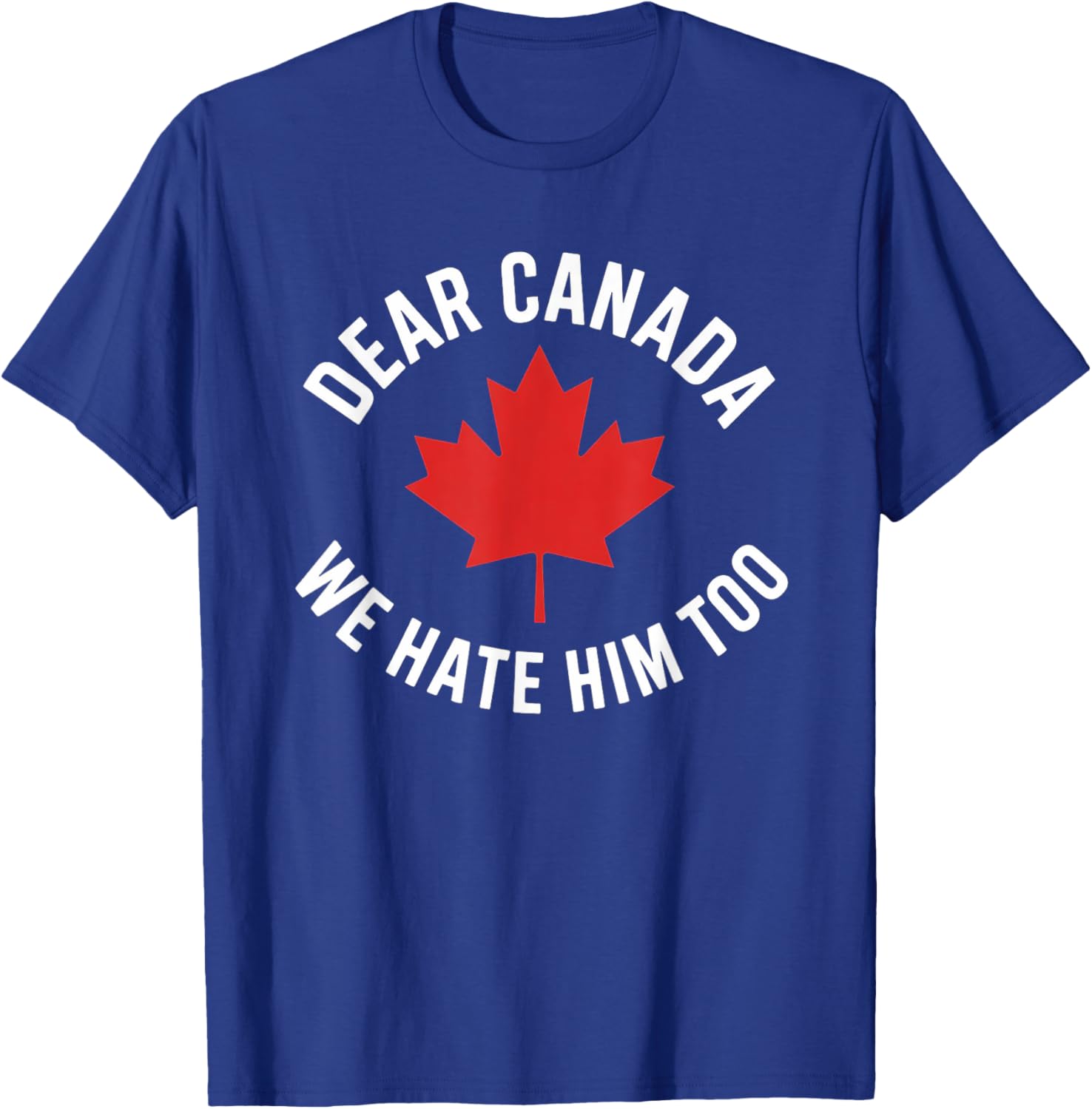 Dear Canada We Hate Him Too T-Shirt