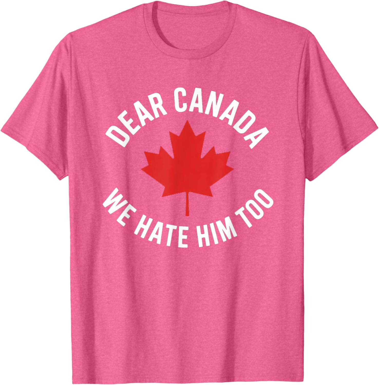 Dear Canada We Hate Him Too T-Shirt