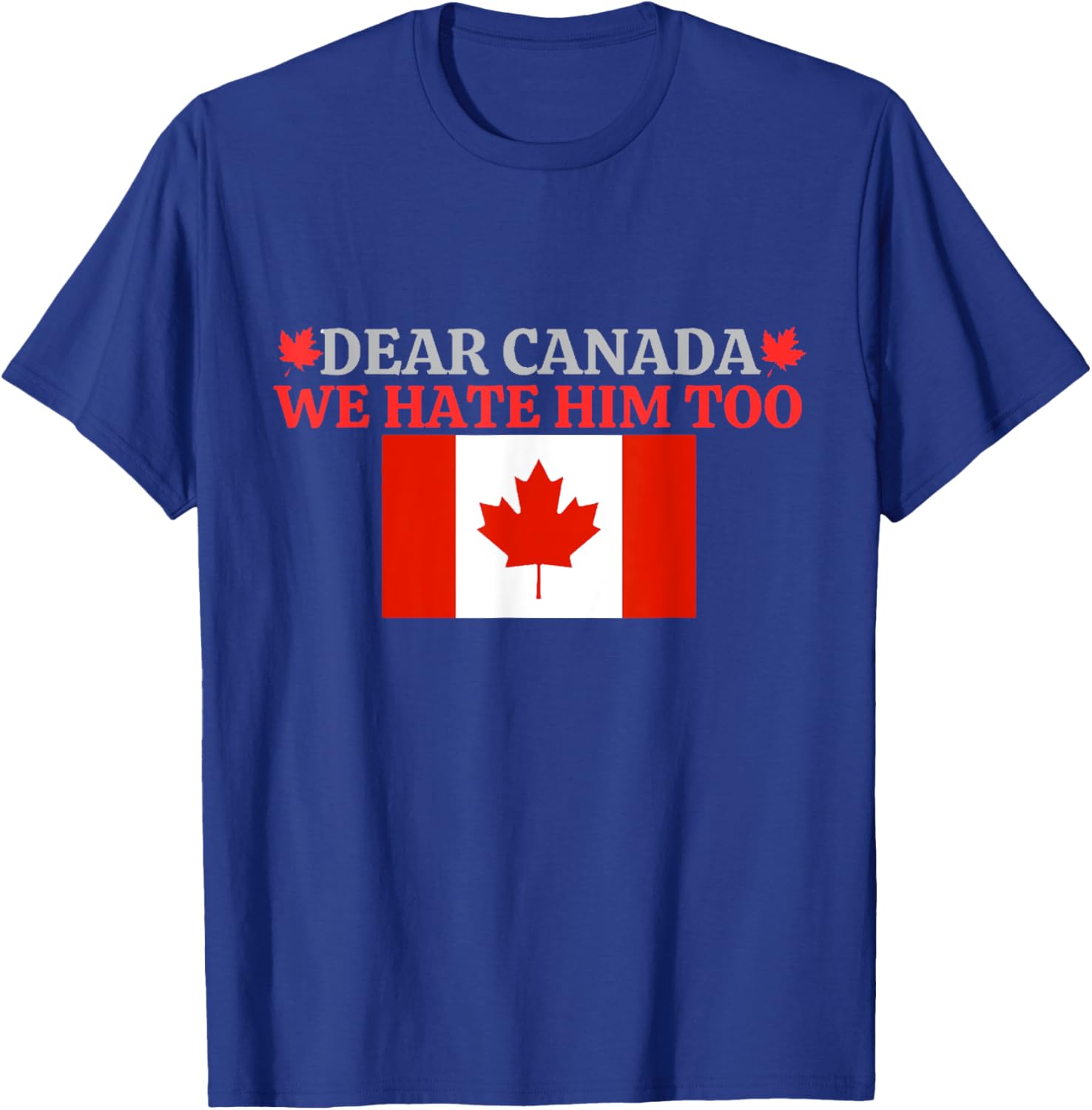 Dear Canada - We Hate Him Too T-Shirt