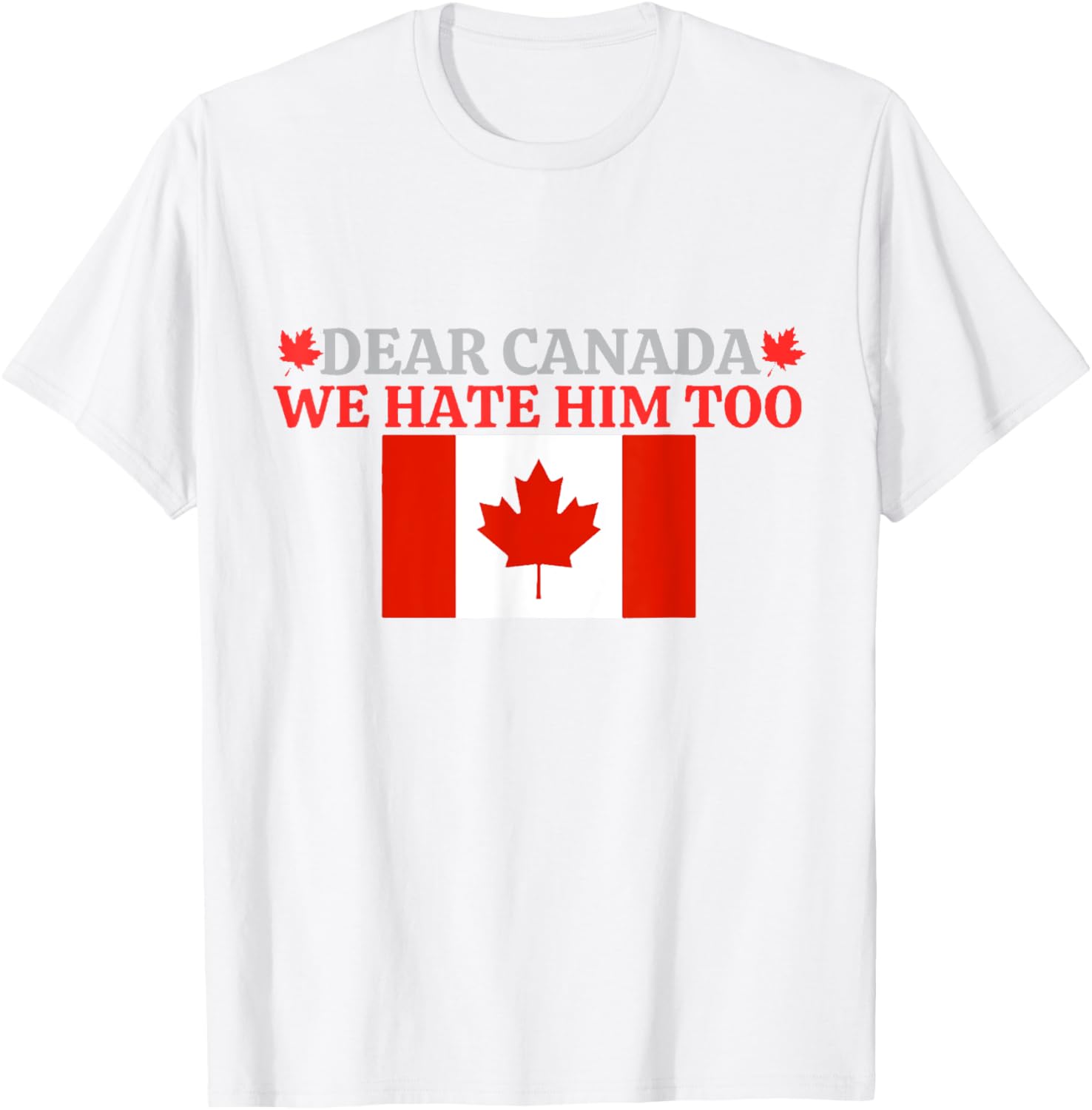 Dear Canada - We Hate Him Too T-Shirt