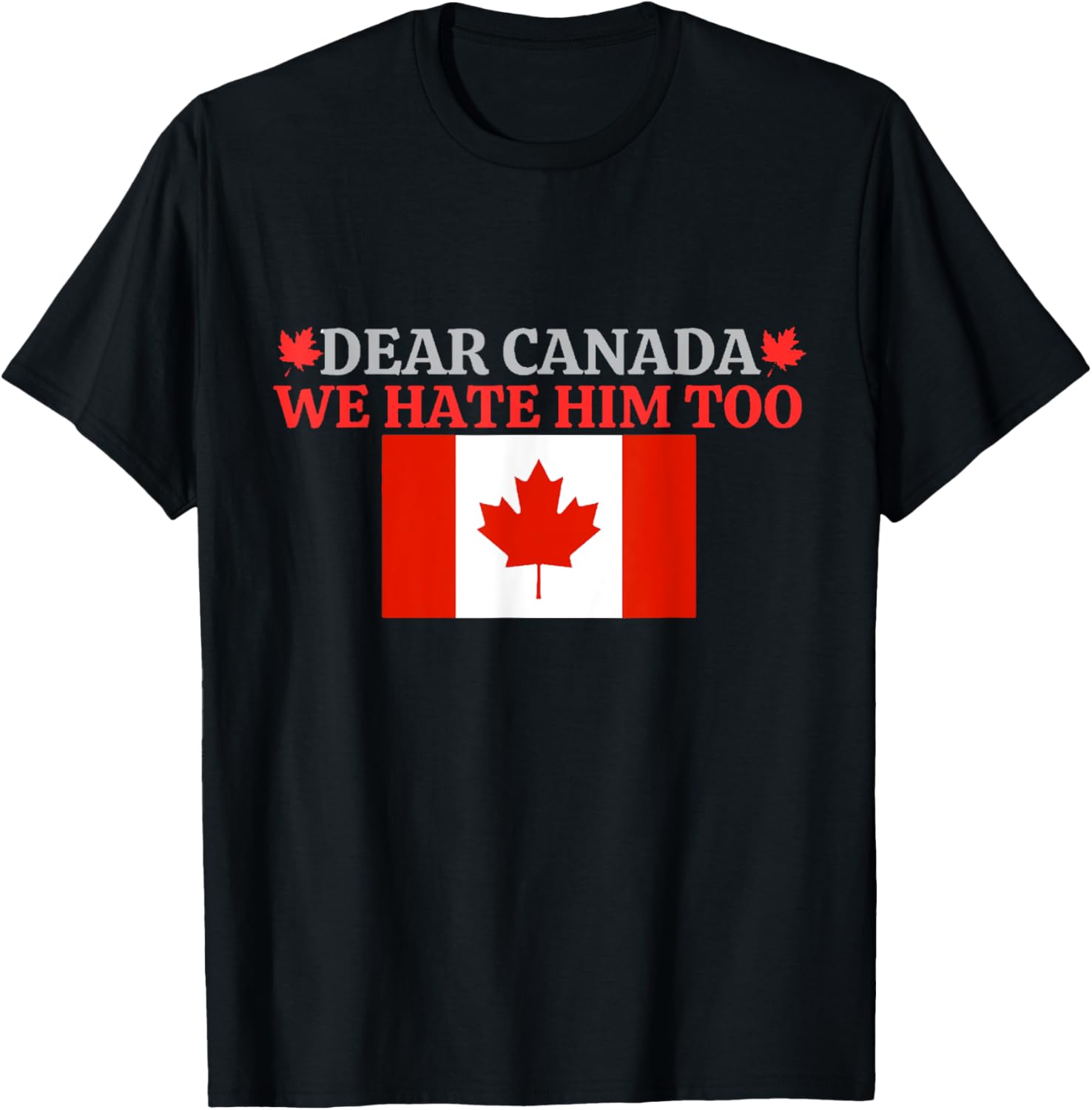 Dear Canada - We Hate Him Too T-Shirt