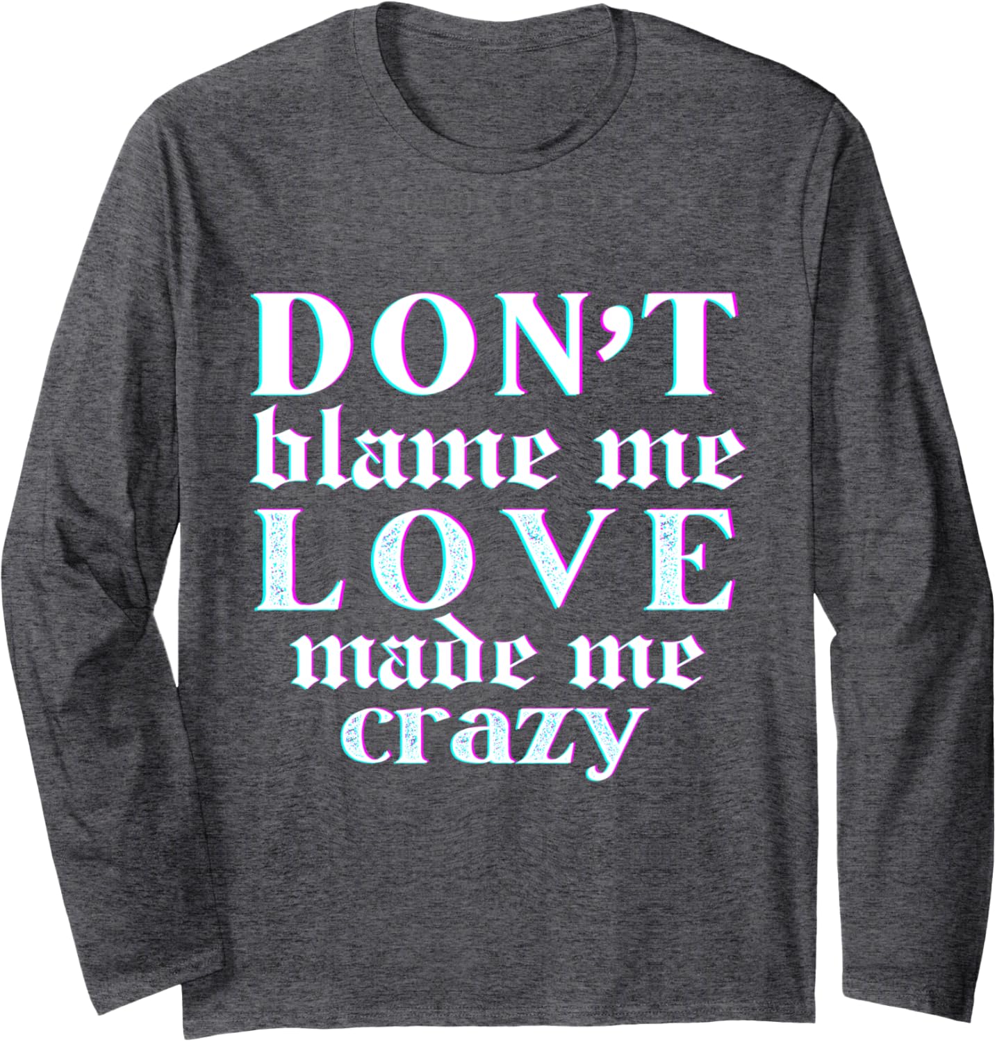 Don't Blame Me Love Made Me Crazy Long Sleeve T-Shirt