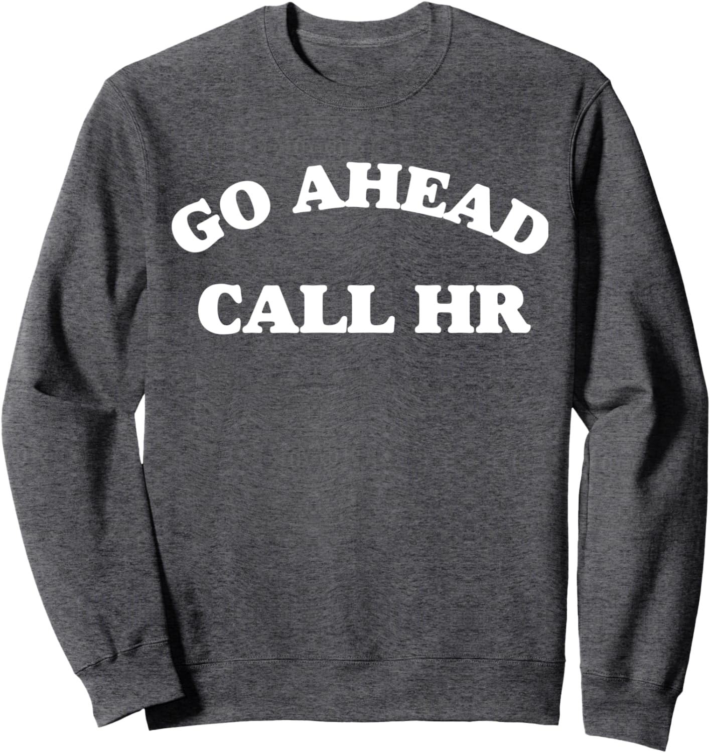 Funny Saying Go Ahead Call HR Sarcastic Joking Sweatshirt