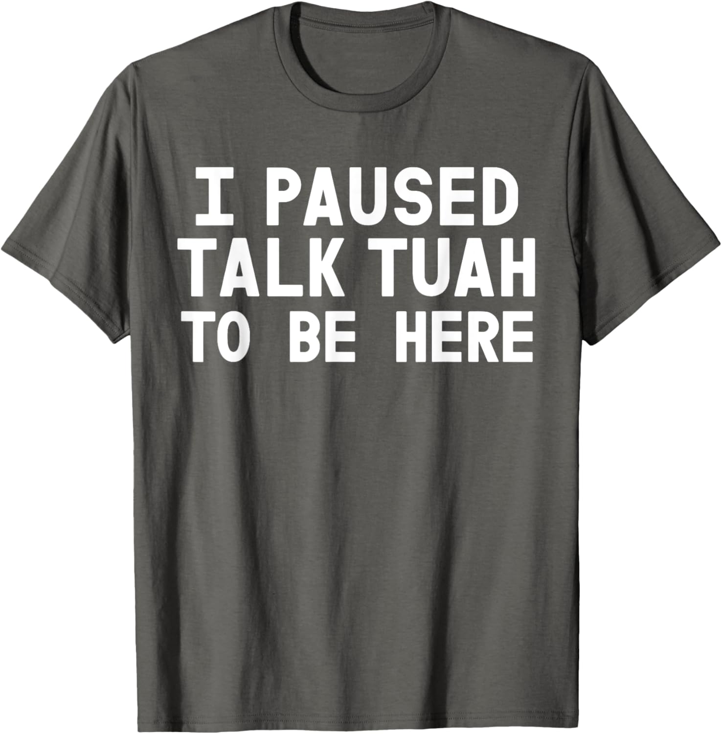 I Paused Talk Tuah To Be Here Funny Sarcastic Saying For Men T-Shirt