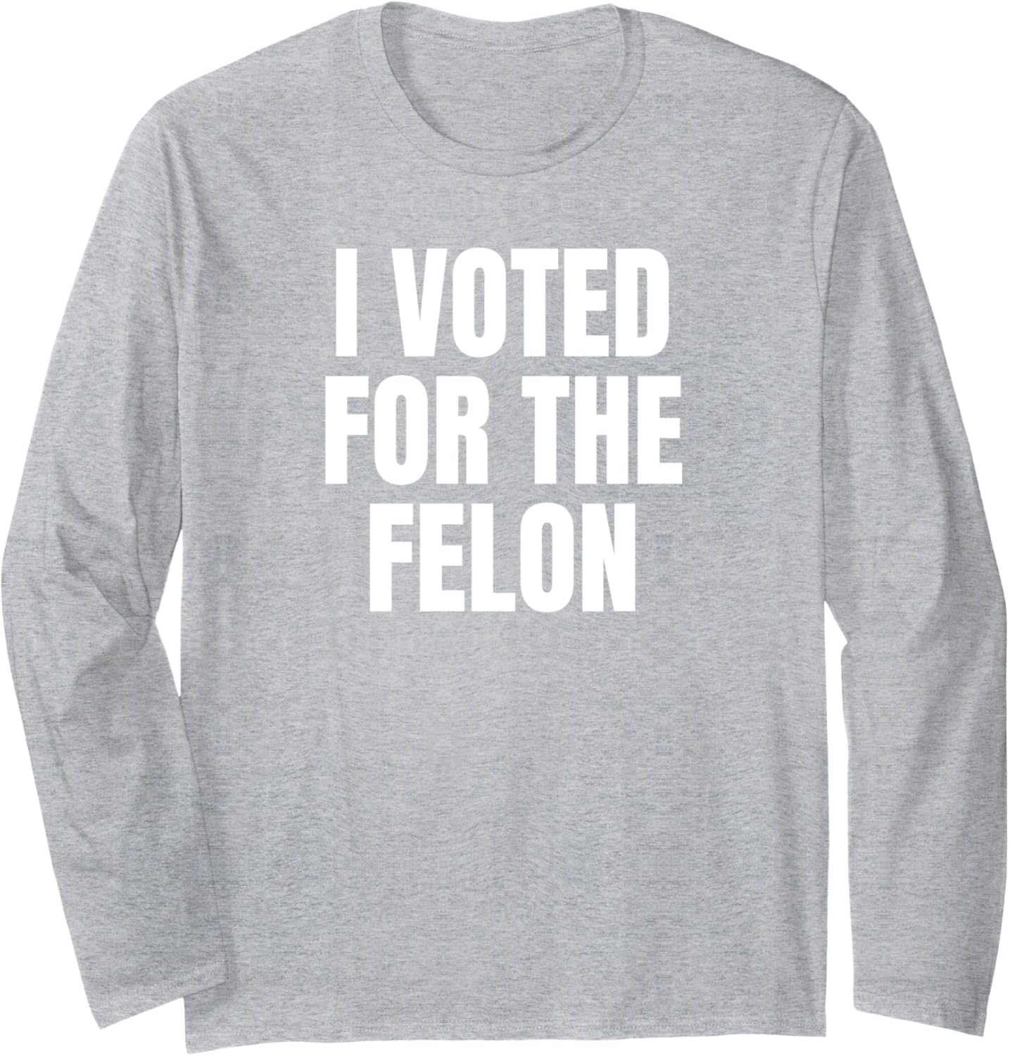 I Voted For The Felon Awesome Trump Vote Tees Decor and More Long Sleeve T-Shirt