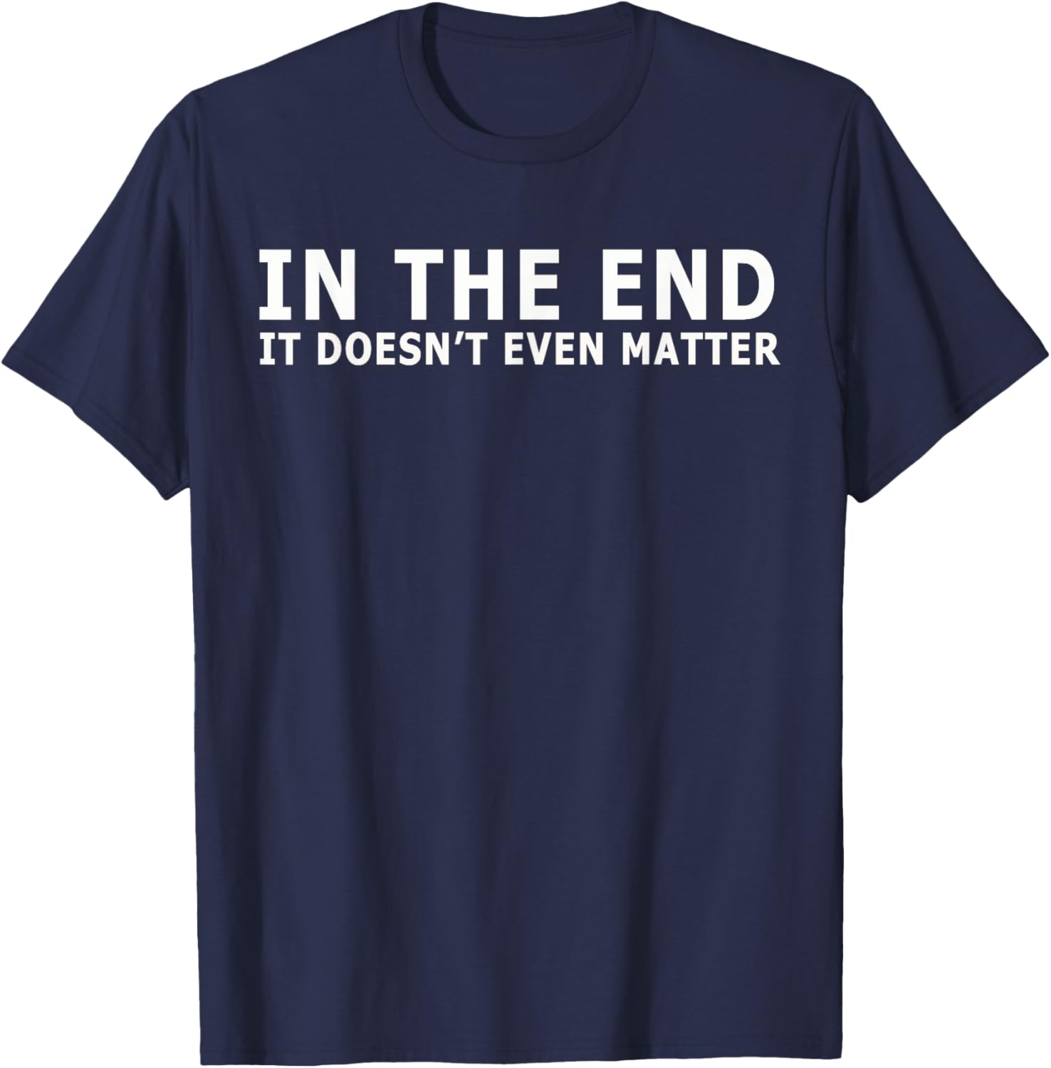 In the end it doesn't even matter T-Shirt