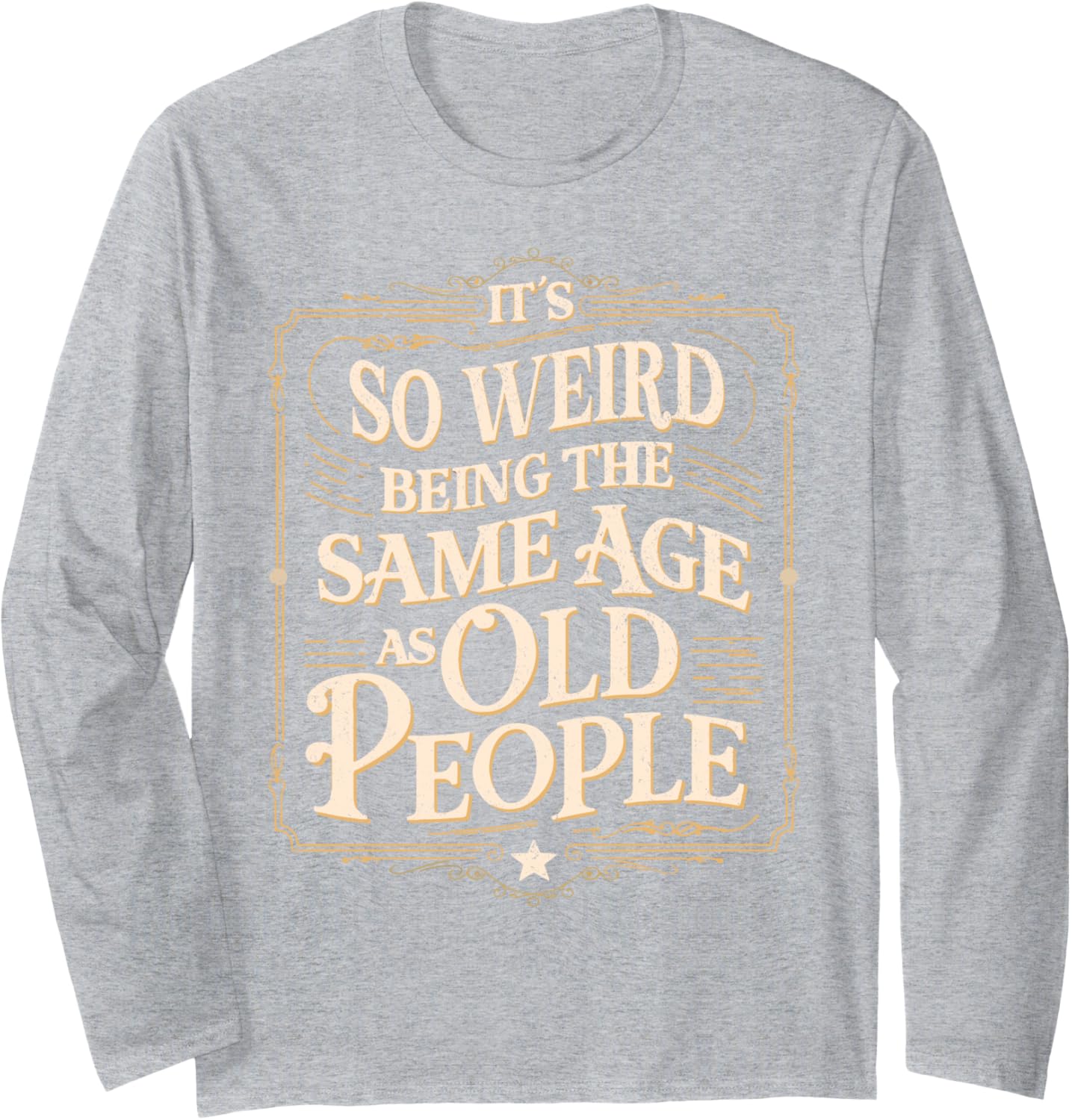 It's So Weird Being The Same Age As Old People Long Sleeve T-Shirt